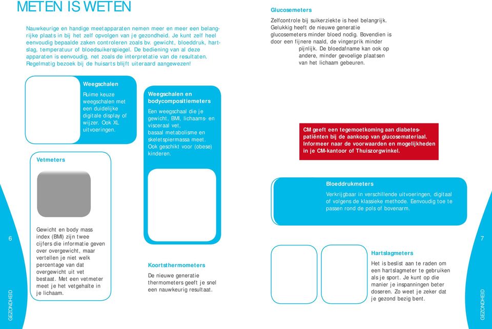 De bediening van al deze apparaten is eenvoudig, net zoals de interpretatie van de resultaten. Regelmatig bezoek bij de huisarts blijft uiteraard aangewezen!