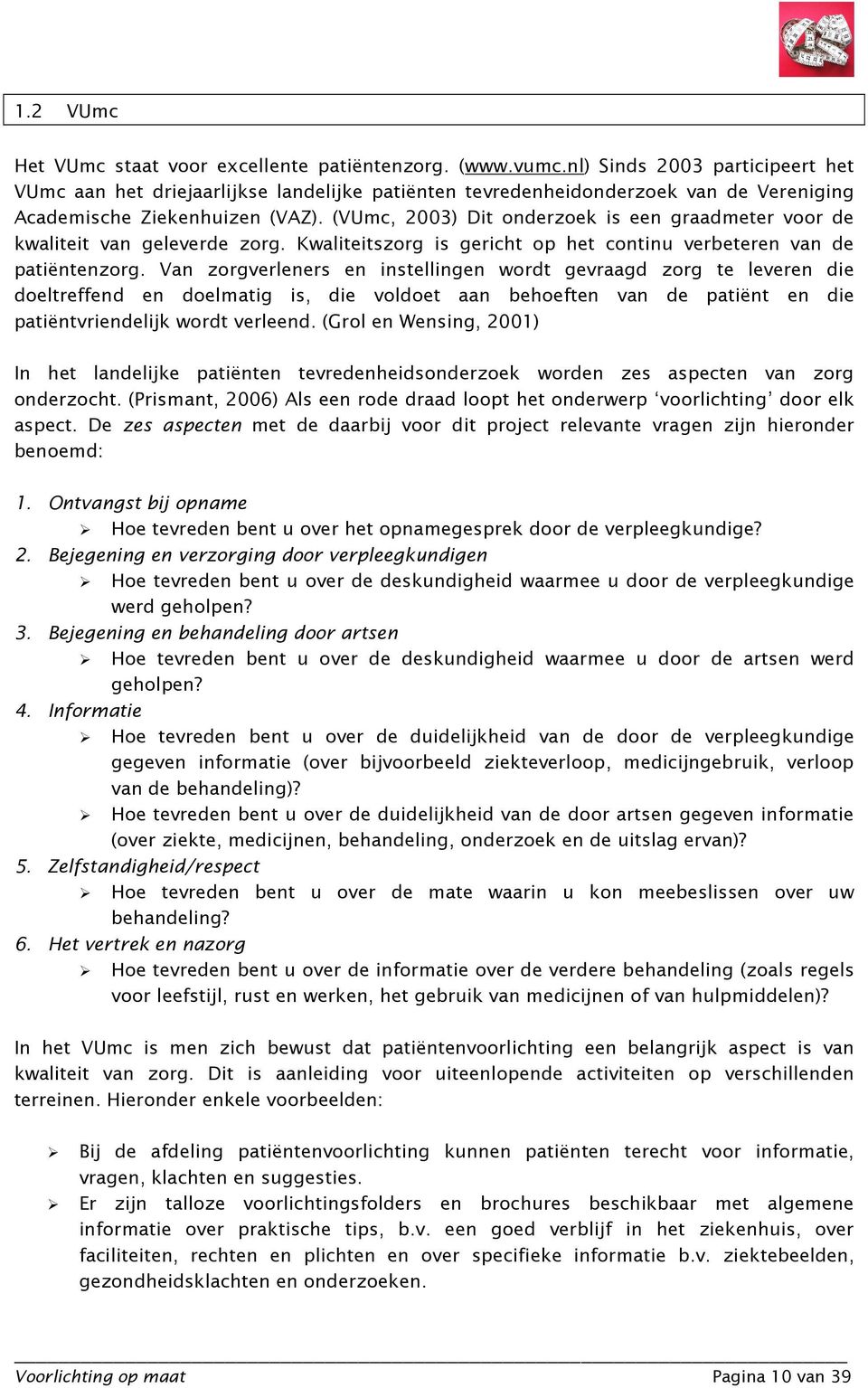 (VUmc, 2003) Dit onderzoek is een graadmeter voor de kwaliteit van geleverde zorg. Kwaliteitszorg is gericht op het continu verbeteren van de patiëntenzorg.