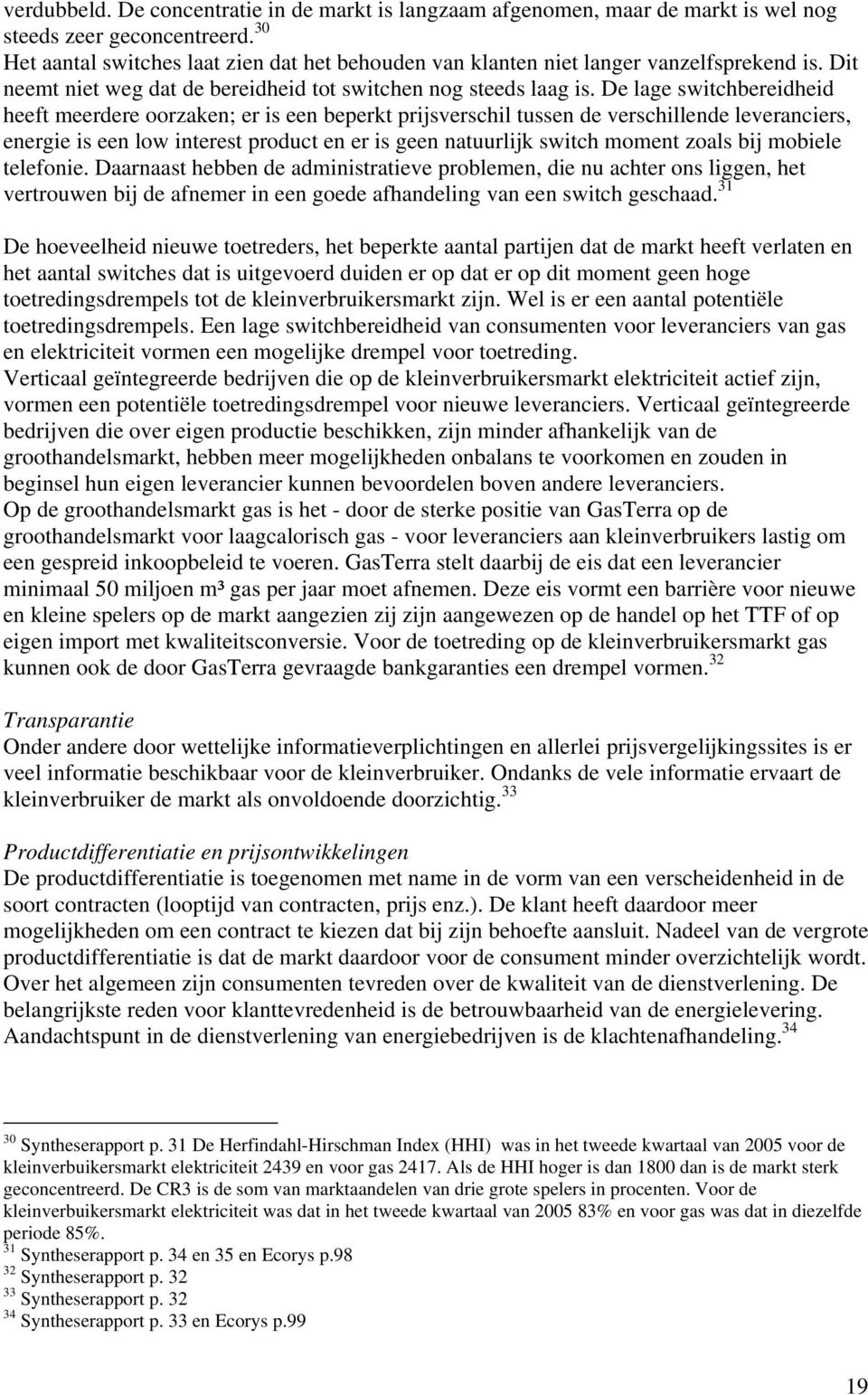 De lage switchbereidheid heeft meerdere oorzaken; er is een beperkt prijsverschil tussen de verschillende leveranciers, energie is een low interest product en er is geen natuurlijk switch moment