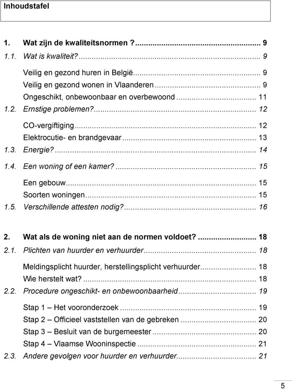 ... 16 2. Wat als de woning niet aan de normen voldoet?... 18 2.1. Plichten van huurder en verhuurder... 18 Meldingsplicht huurder, herstellingsplicht verhuurder... 18 Wie herstelt wat?... 18 2.2. Procedure ongeschikt- en onbewoonbaarheid.