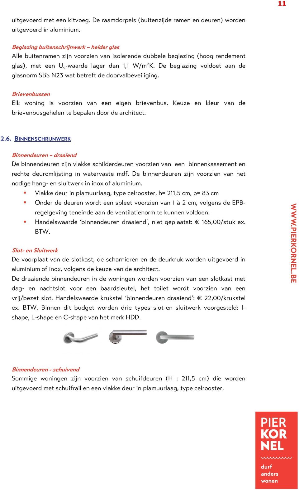 De beglazing voldoet aan de glasnorm SBS N23 wat betreft de doorvalbeveiliging. Brievenbussen Elk woning is voorzien van een eigen brievenbus.