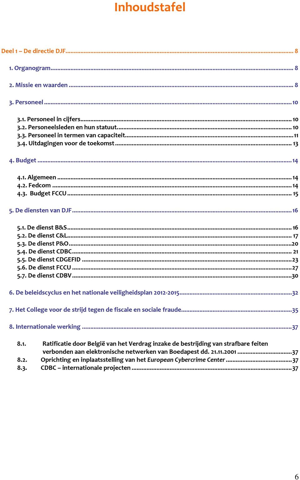 ..20 5.4. De dienst CDBC...21 5.5. De dienst CDGEFID...23 5.6. De dienst FCCU...27 5.7. De dienst CDBV...30 6. De beleidscyclus en het nationale veiligheidsplan 2012-2015...32 7.