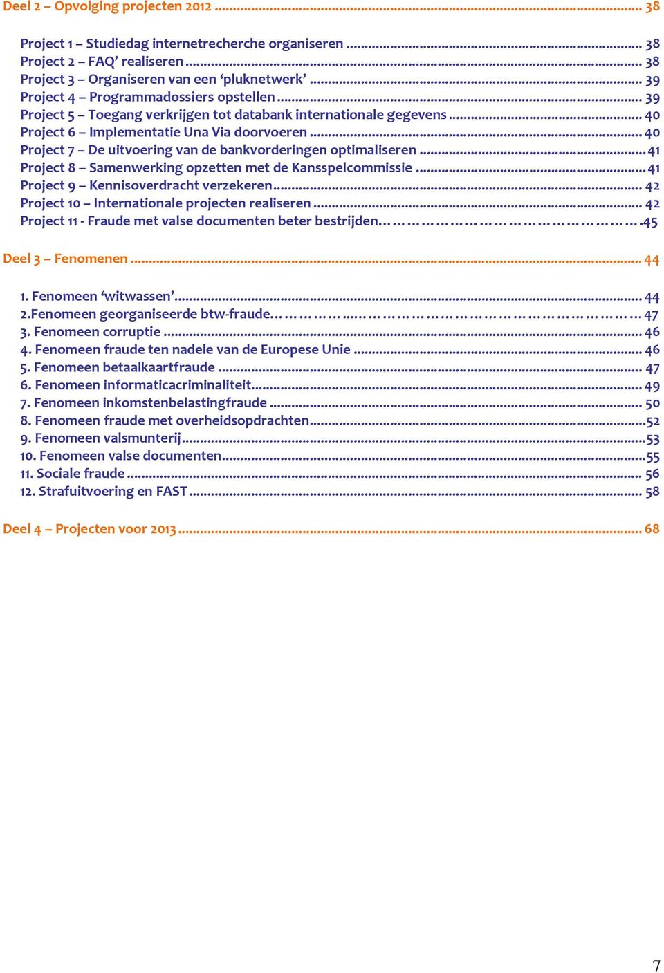 ..40 Project 7 De uitvoering van de bankvorderingen optimaliseren...41 Project 8 Samenwerking opzetten met de Kansspelcommissie...41 Project 9 Kennisoverdracht verzekeren.