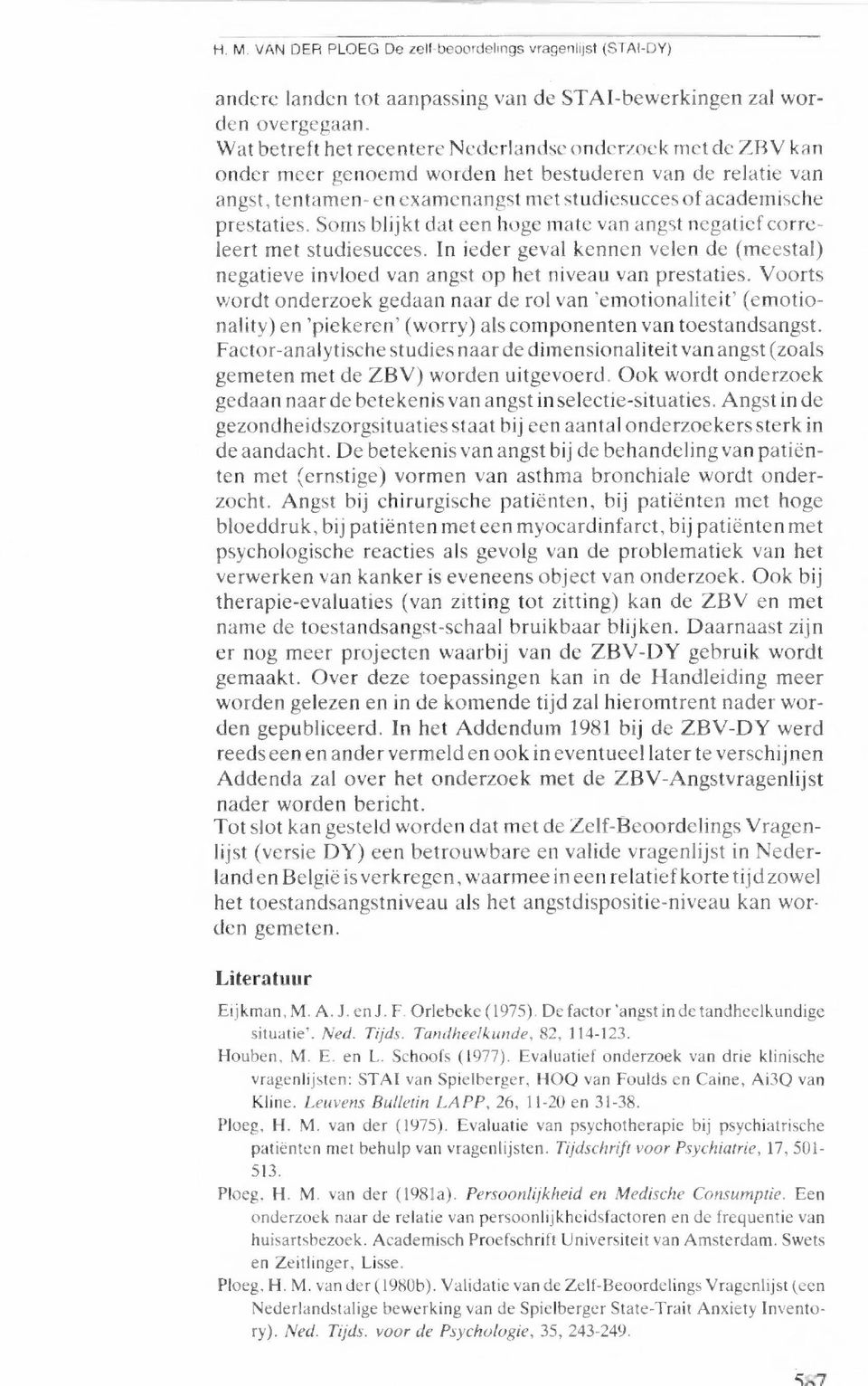 Soms blijkt dat een hoge mate van angst negatief correleert met studiesucces. In ieder geval kennen velen de (meestal) negatieve invloed van angst op het niveau van prestaties.