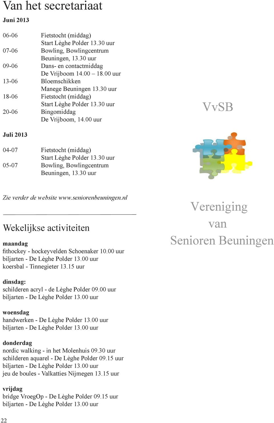 00 uur Juli 2013 04-07 Fietstocht (middag) Start Lèghe Polder 13.30 uur 05-07 Bowling, Bowlingcentrum Beuningen, 13.30 uur Zie verder de website www.seniorenbeuningen.
