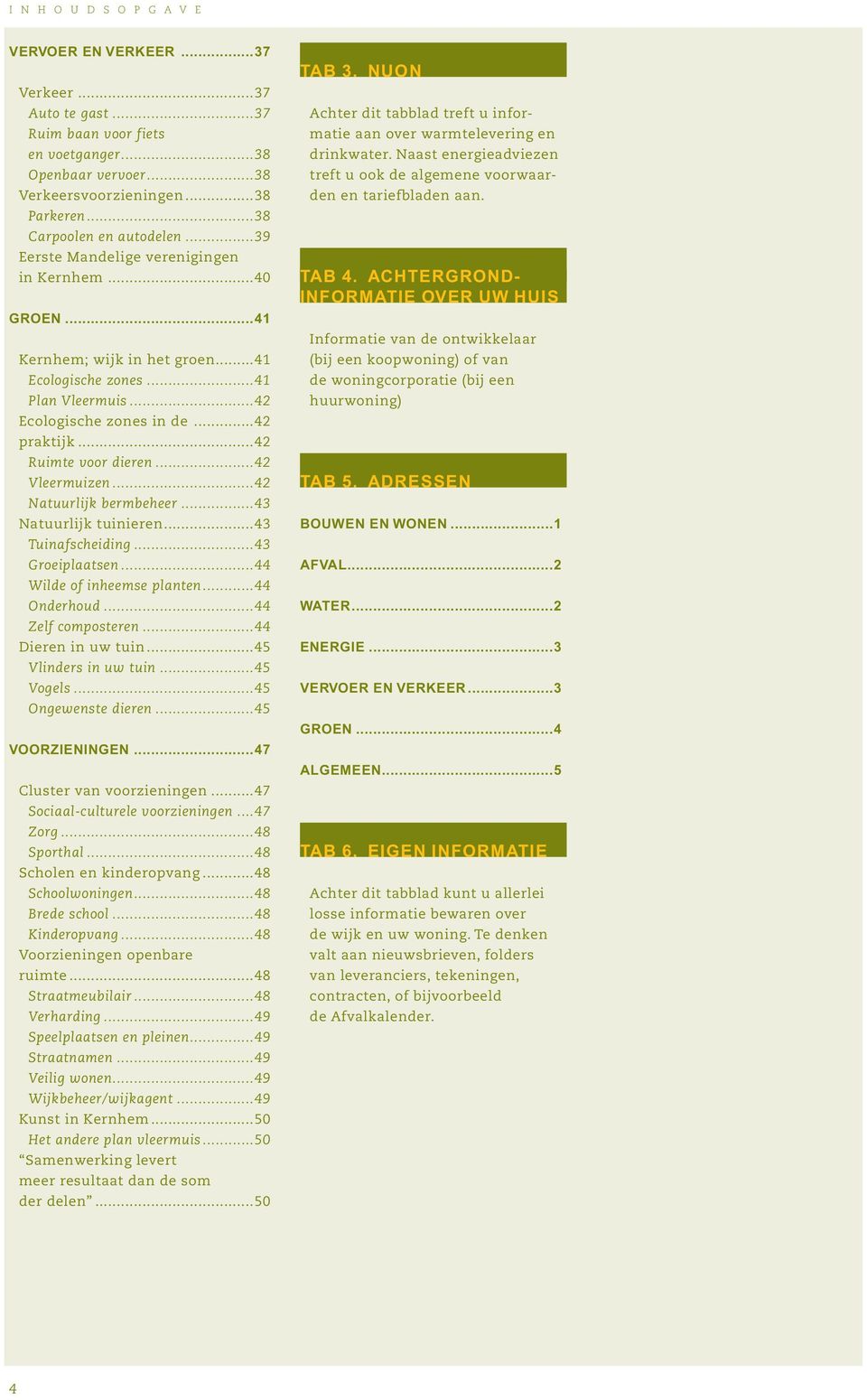 ..42 praktijk...42 Ruimte voor dieren...42 Vleermuizen...42 Natuurlijk bermbeheer...43 Natuurlijk tuinieren...43 Tuinafscheiding...43 Groeiplaatsen...44 Wilde of inheemse planten...44 Onderhoud.