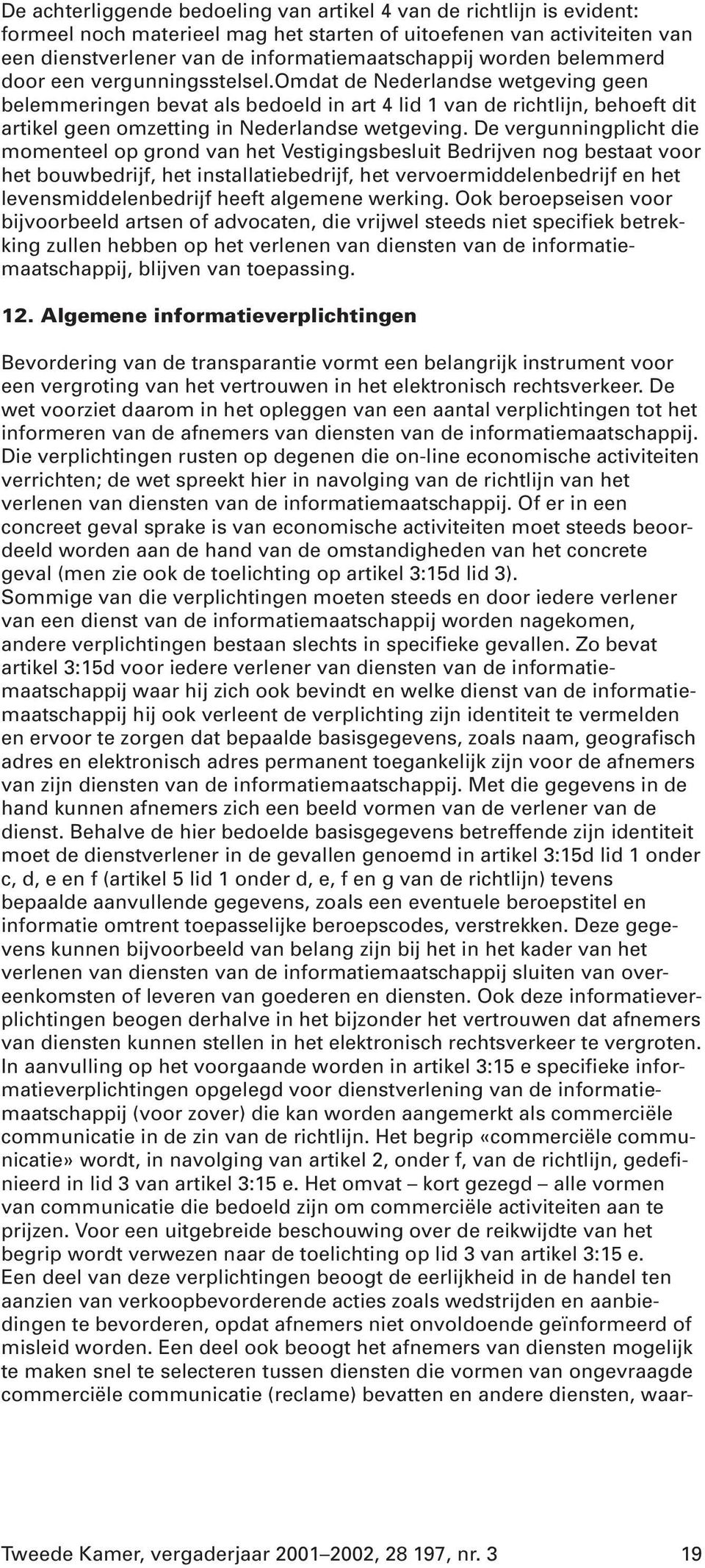 omdat de Nederlandse wetgeving geen belemmeringen bevat als bedoeld in art 4 lid 1 van de richtlijn, behoeft dit artikel geen omzetting in Nederlandse wetgeving.