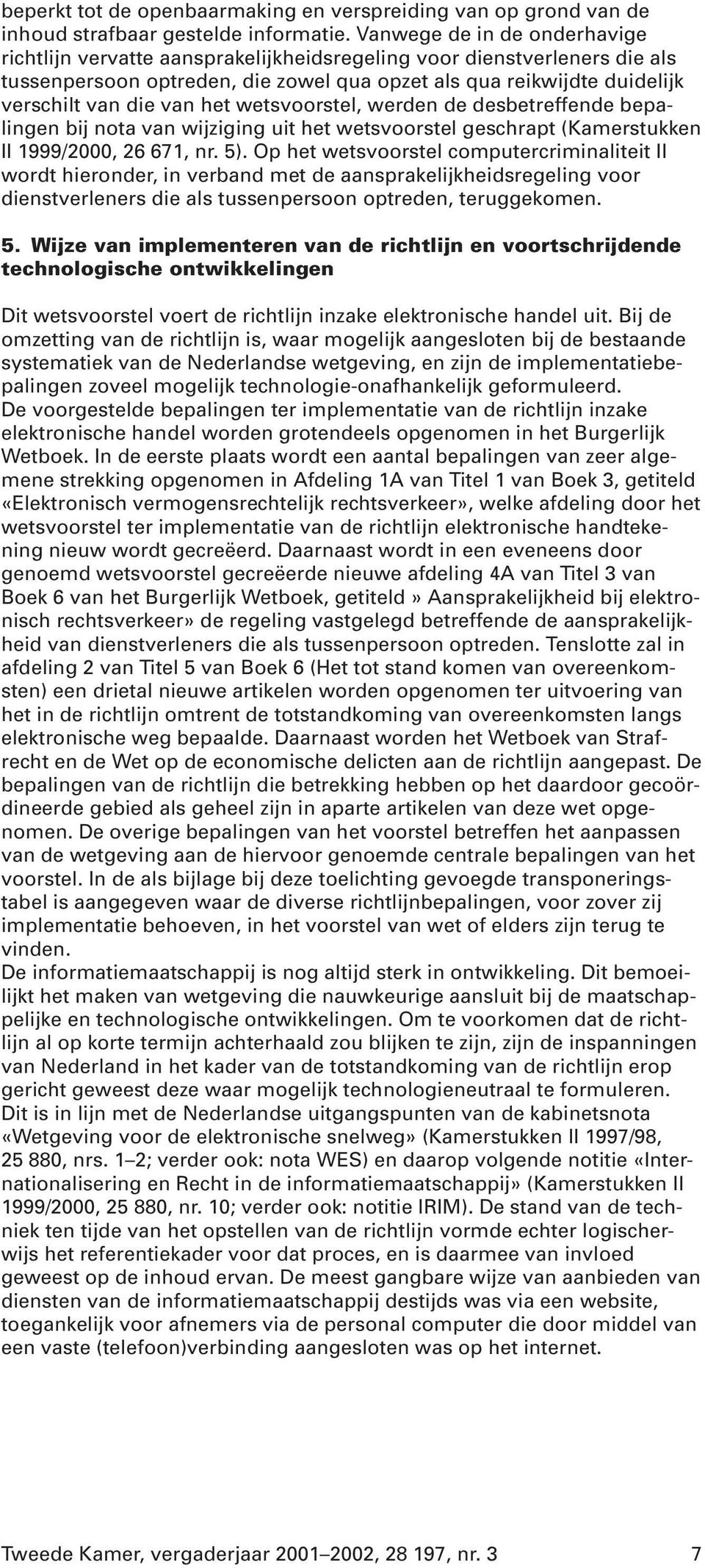 het wetsvoorstel, werden de desbetreffende bepalingen bij nota van wijziging uit het wetsvoorstel geschrapt (Kamerstukken II 1999/2000, 26 671, nr. 5).