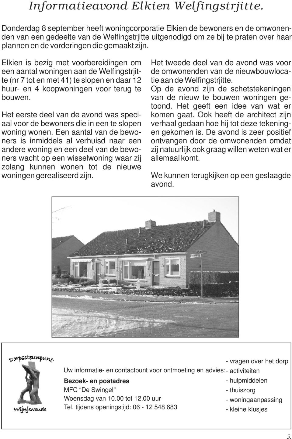 gemaakt zijn. Elkien is bezig met voorbereidingen om een aantal woningen aan de Welfingstrjitte (nr 7 tot en met 41) te slopen en daar 12 huur- en 4 koopwoningen voor terug te bouwen.