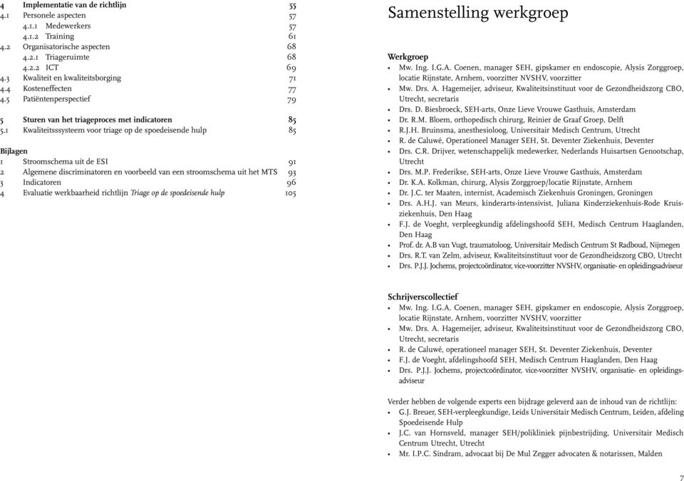 1 Kwaliteitsssysteem voor triage op de spoedeisende hulp 85 Bijlagen 1 Stroomschema uit de ESI 91 2 Algemene discriminatoren en voorbeeld van een stroomschema uit het MTS 93 3 Indicatoren 96 4