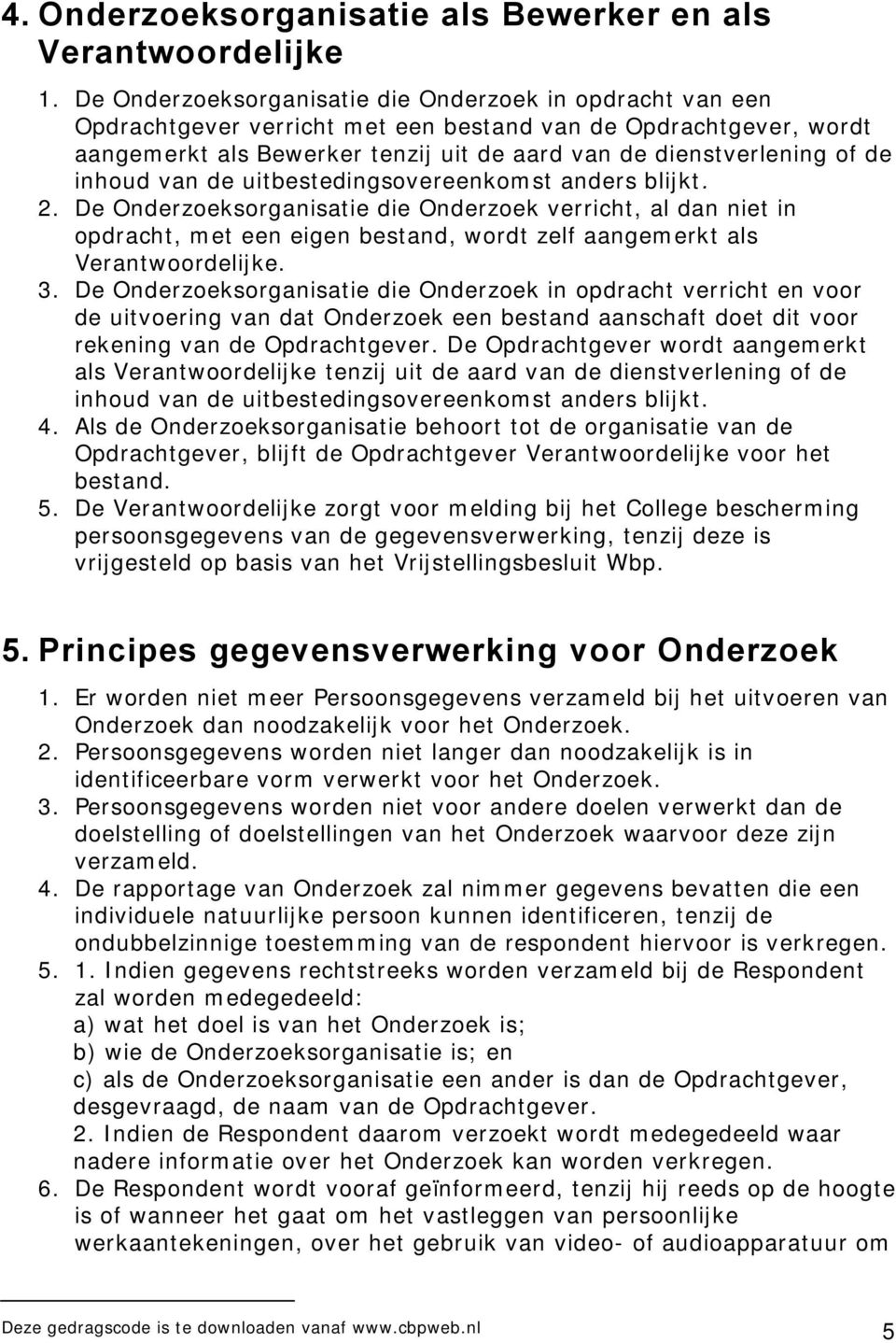 inhoud van de uitbestedingsovereenkomst anders blijkt. 2. De Onderzoeksorganisatie die Onderzoek verricht, al dan niet in opdracht, met een eigen bestand, wordt zelf aangemerkt als Verantwoordelijke.