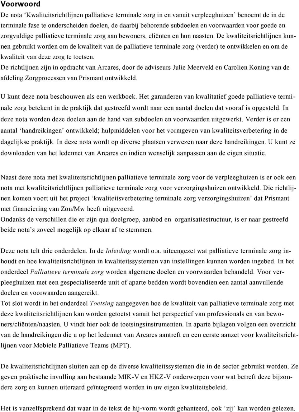 De kwaliteitsrichtlijnen kunnen gebruikt worden om de kwaliteit van de palliatieve terminale zorg (verder) te ontwikkelen en om de kwaliteit van deze zorg te toetsen.