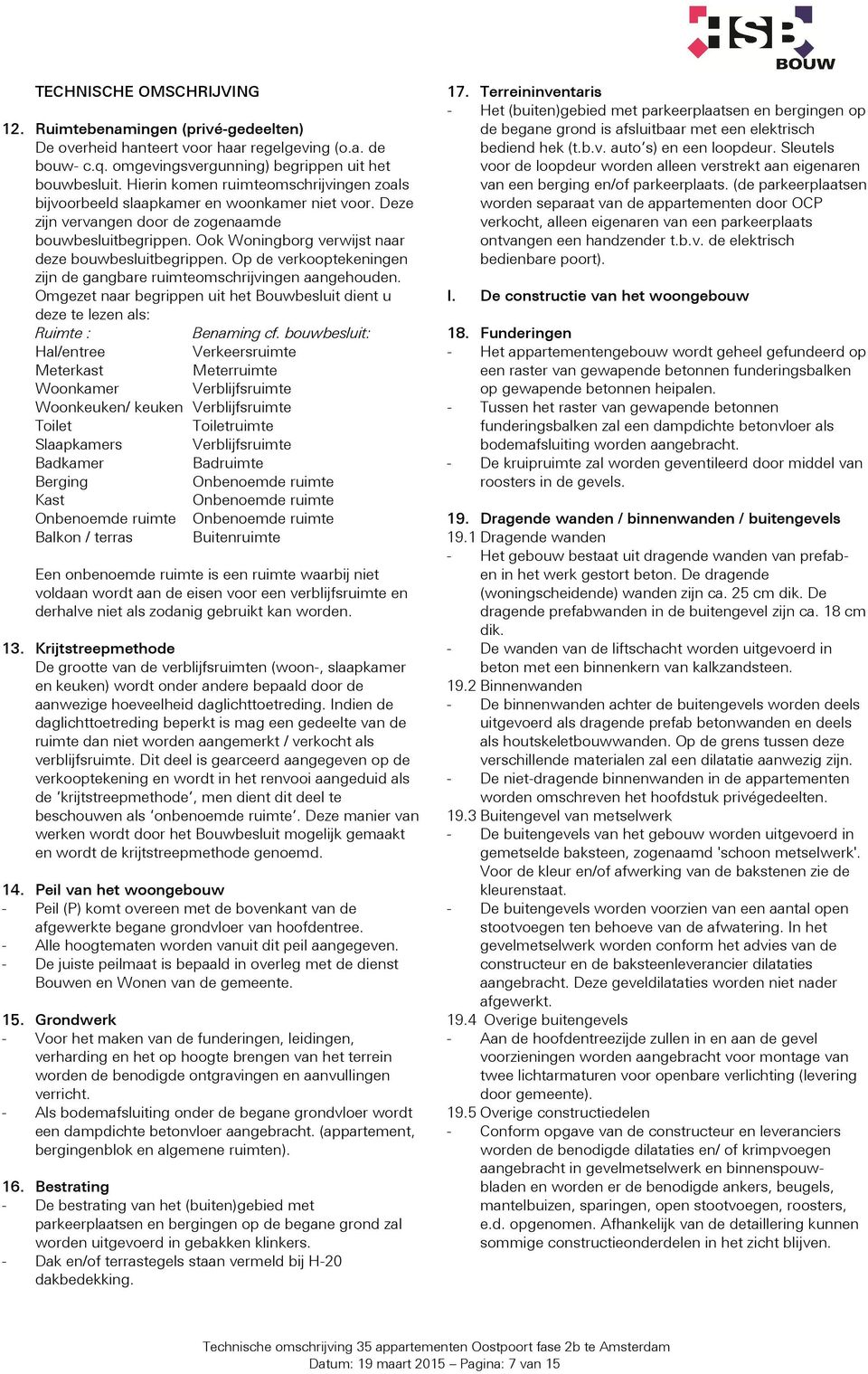 Ook Woningborg verwijst naar deze bouwbesluitbegrippen. Op de verkooptekeningen zijn de gangbare ruimteomschrijvingen aangehouden.