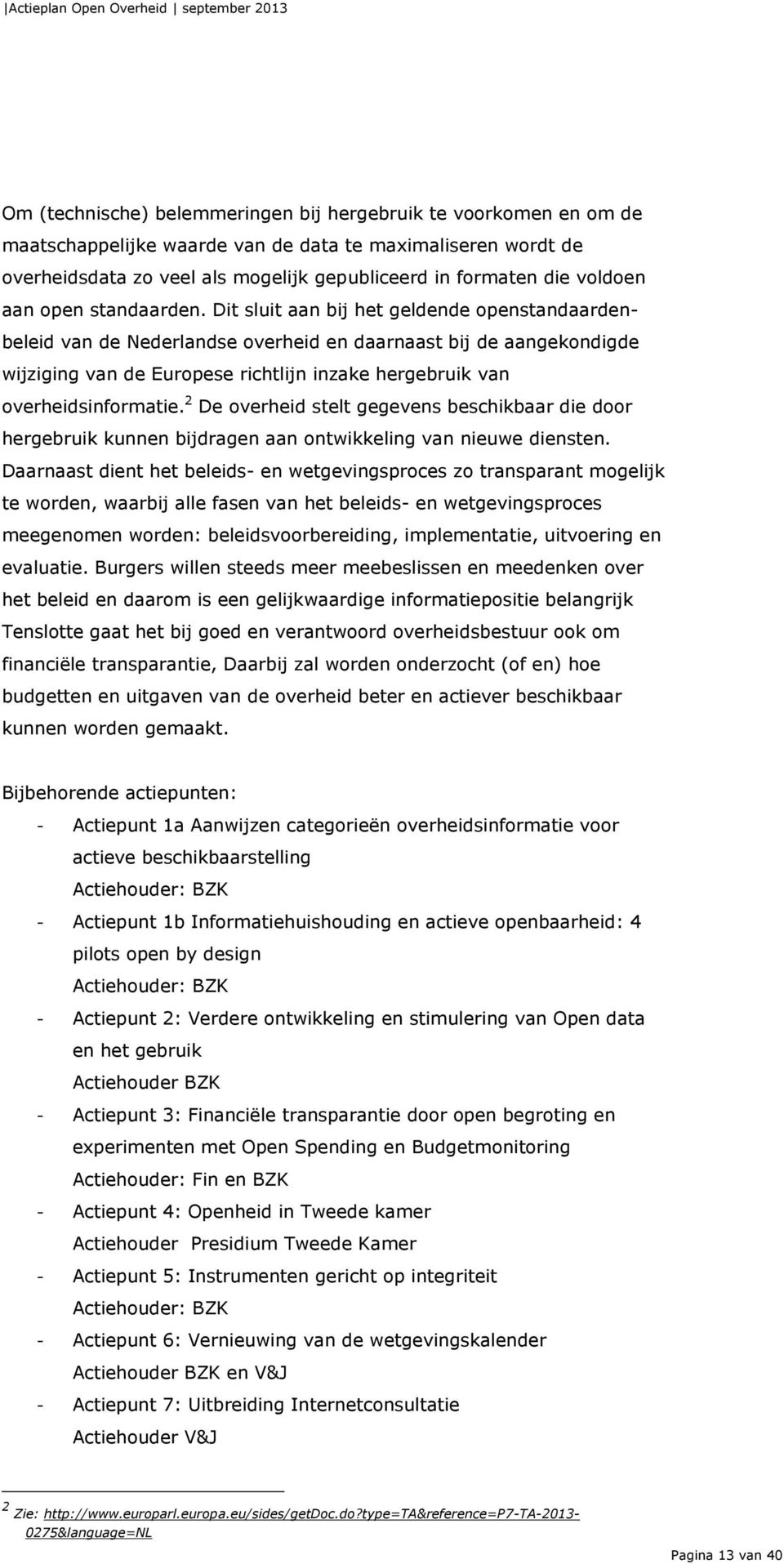 Dit sluit aan bij het geldende openstandaardenbeleid van de Nederlandse overheid en daarnaast bij de aangekondigde wijziging van de Europese richtlijn inzake hergebruik van overheidsinformatie.