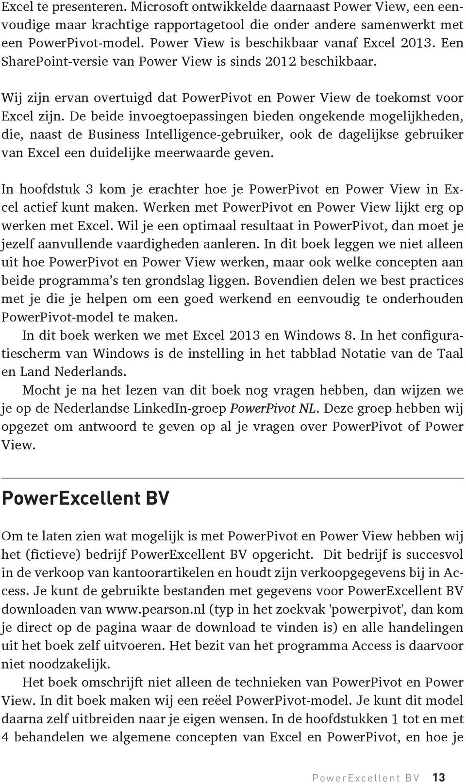 De beide invoegtoepassingen bieden ongekende mogelijkheden, die, naast de Business Intelligence-gebruiker, ook de dagelijkse gebruiker van Excel een duidelijke meerwaarde geven.