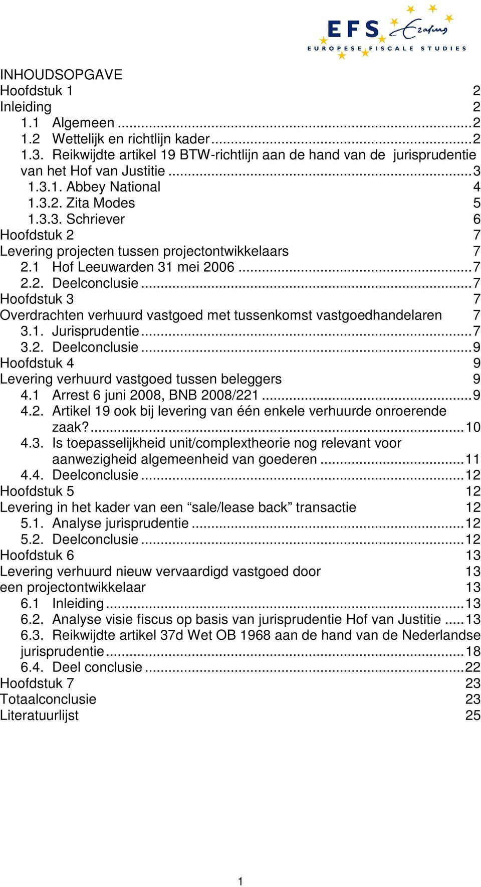 ..7 Hoofdstuk 3 7 Overdrachten verhuurd vastgoed met tussenkomst vastgoedhandelaren 7 3.1. Jurisprudentie...7 3.2. Deelconclusie...9 Hoofdstuk 4 9 Levering verhuurd vastgoed tussen beleggers 9 4.