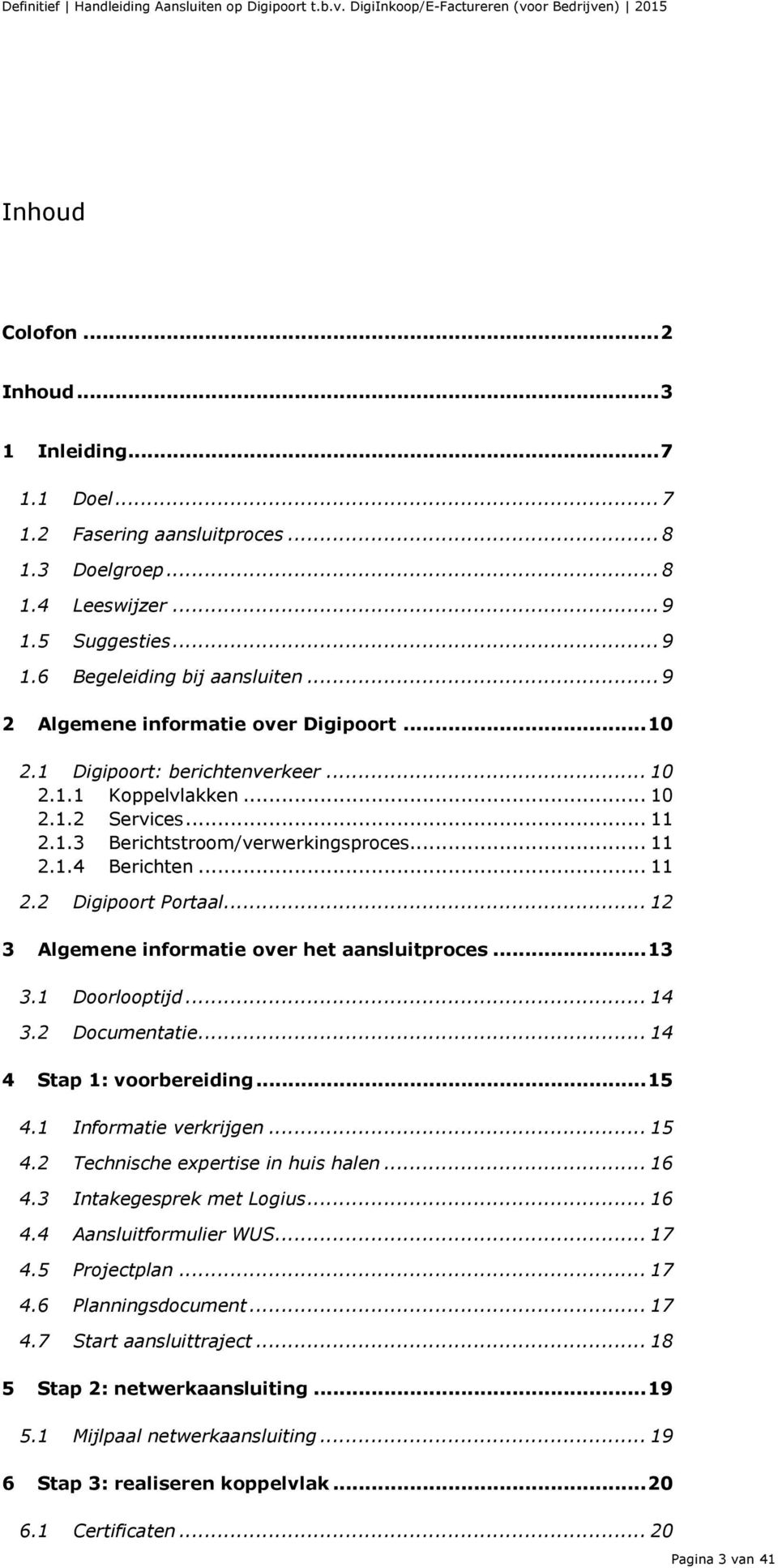 .. 12 3 Algemene informatie over het aansluitproces... 13 3.1 Doorlooptijd... 14 3.2 Documentatie... 14 4 Stap 1: voorbereiding... 15 4.1 Informatie verkrijgen... 15 4.2 Technische expertise in huis halen.