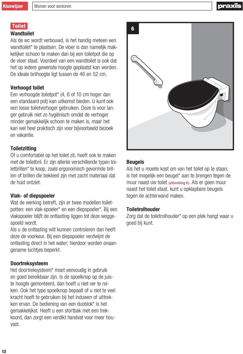 6 Verhoogd toilet Een verhoogde toiletpot* (4, 6 of 10 cm hoger dan een standaard pot) kan uitkomst bieden. U kunt ook een losse toiletverhoger gebruiken.