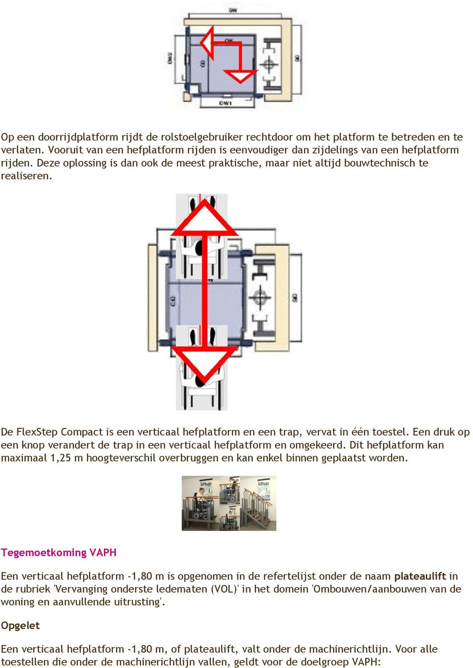 Een druk op een knop verandert de trap in een verticaal hefplatform en omgekeerd. Dit hefplatform kan maximaal 1,25 m hoogteverschil overbruggen en kan enkel binnen geplaatst worden.