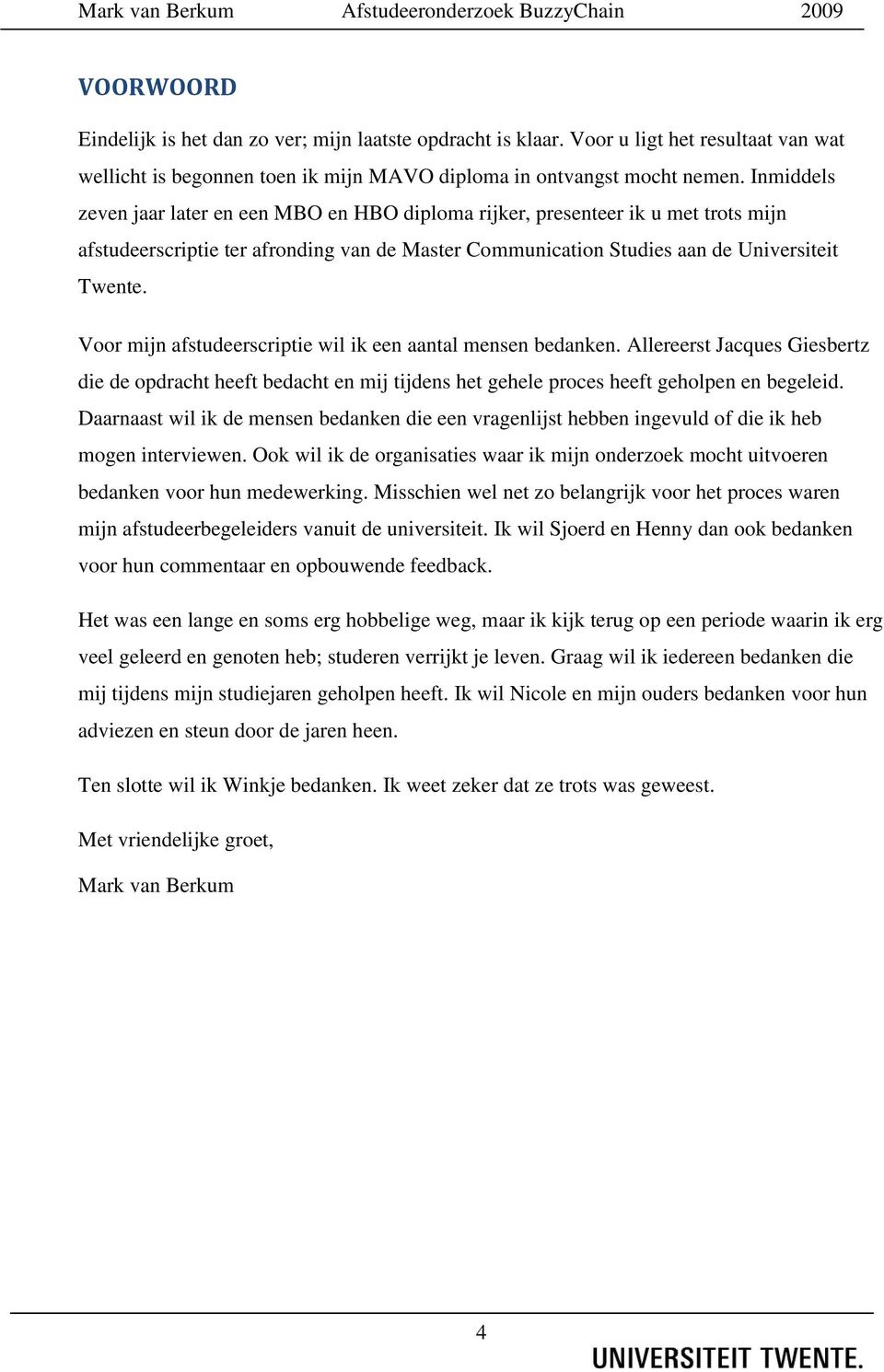 Voor mijn afstudeerscriptie wil ik een aantal mensen bedanken. Allereerst Jacques Giesbertz die de opdracht heeft bedacht en mij tijdens het gehele proces heeft geholpen en begeleid.