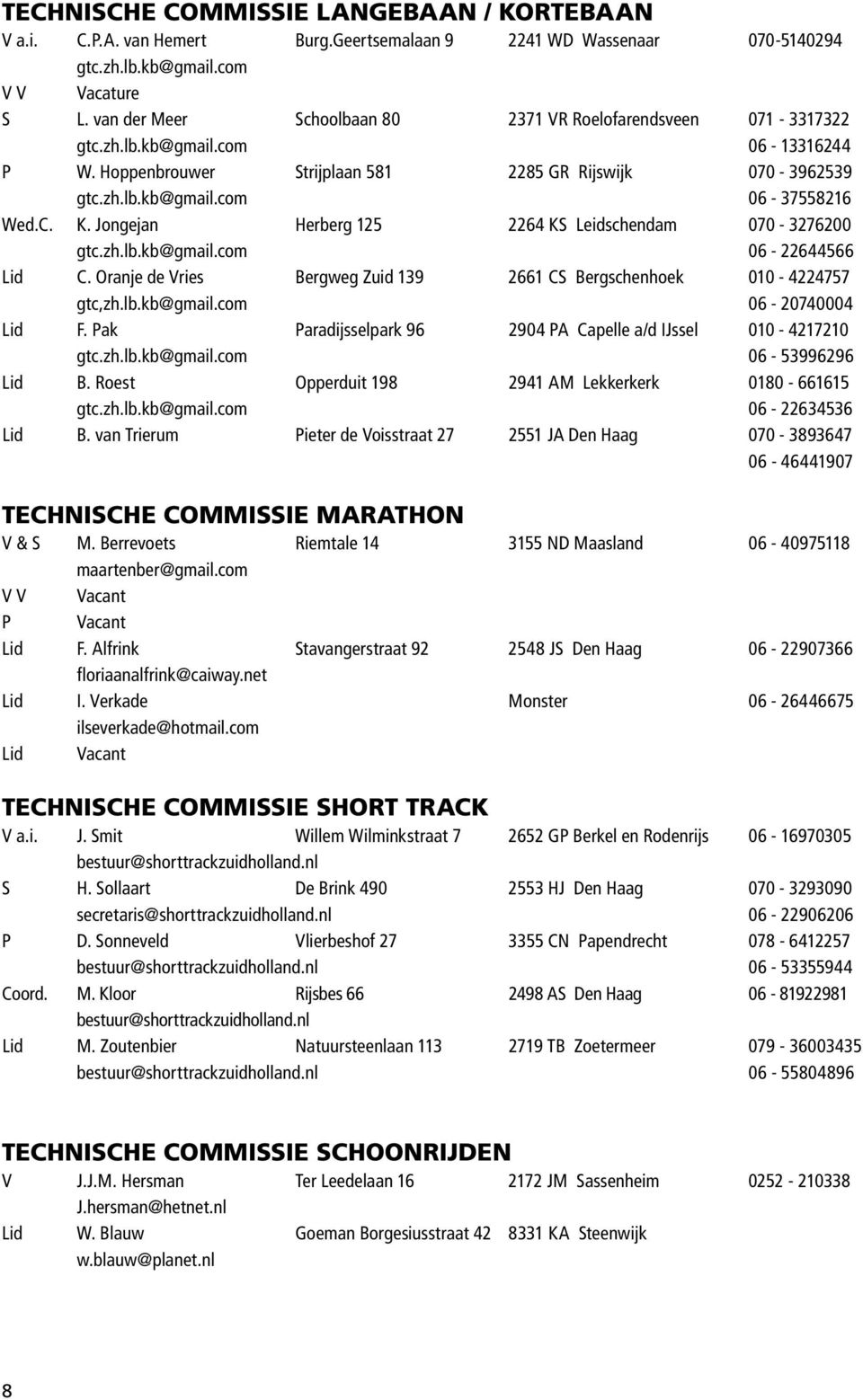 C. K. Jongejan Herberg 125 2264 KS Leidschendam 070-3276200 gtc.zh.lb.kb@gmail.com 06-22644566 Lid C. Oranje de Vries Bergweg Zuid 139 2661 CS Bergschenhoek 010-4224757 gtc,zh.lb.kb@gmail.com 06-20740004 Lid F.