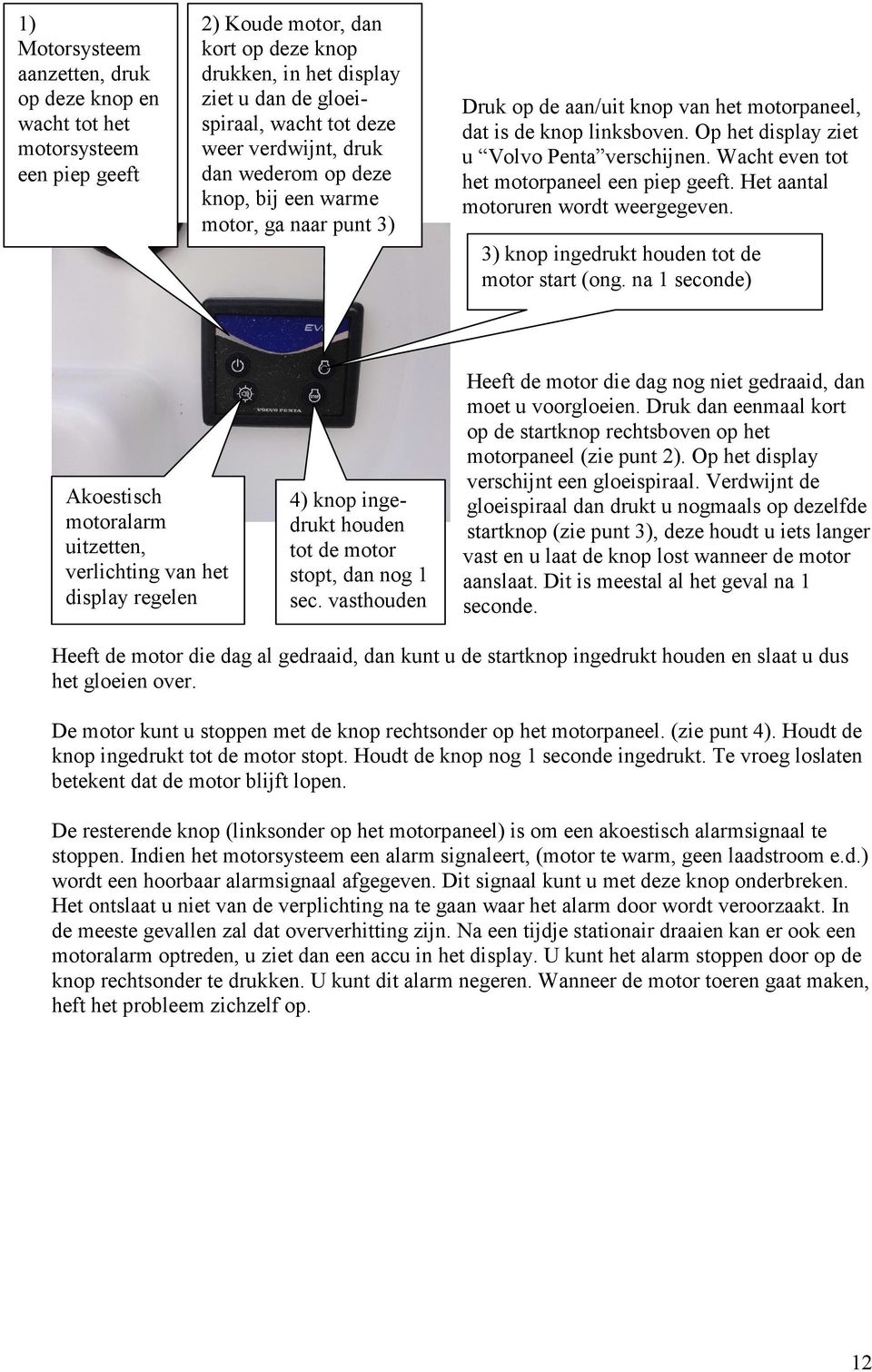 Wacht even tot het motorpaneel een piep geeft. Het aantal motoruren wordt weergegeven. 3) knop ingedrukt houden tot de motor start (ong.