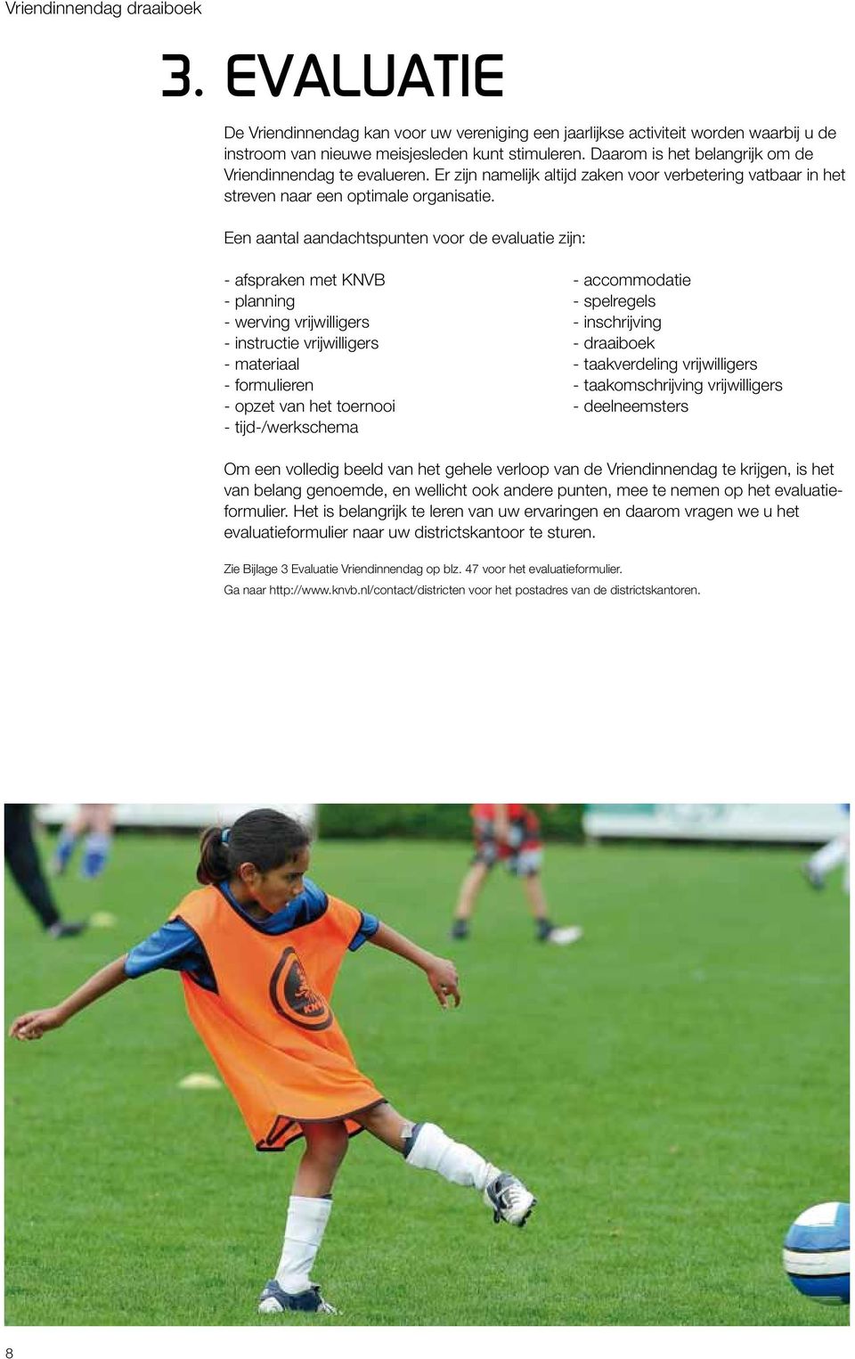 Een aantal aandachtspunten voor de evaluatie zijn: - afspraken met KNVB - accommodatie - planning - spelregels - werving vrijwilligers - inschrijving - instructie vrijwilligers - draaiboek -