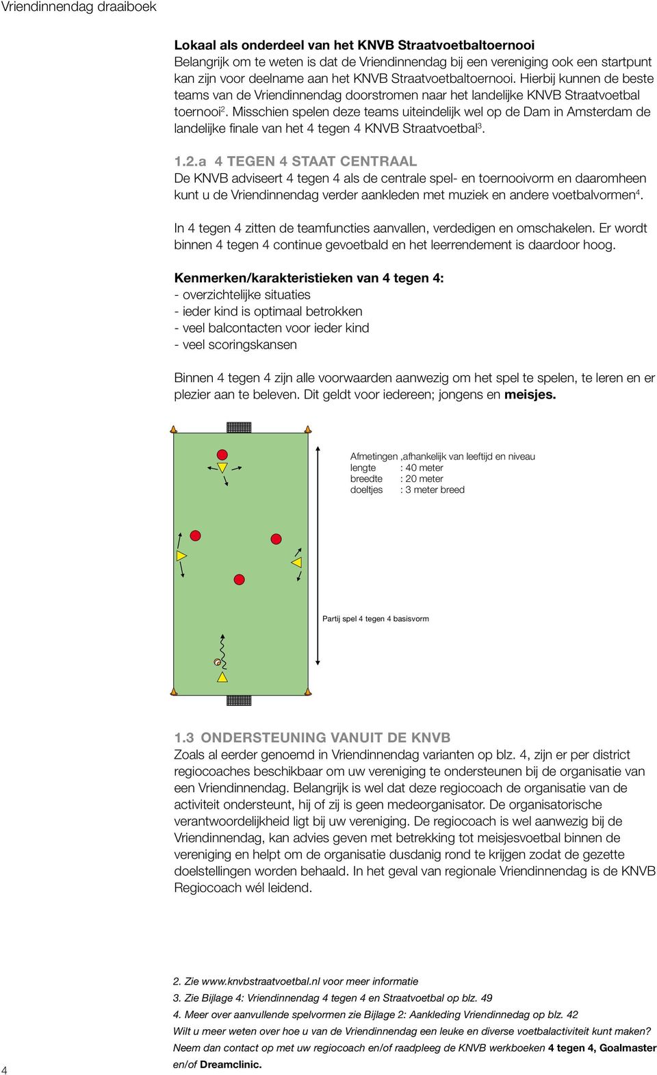 Misschien spelen deze teams uiteindelijk wel op de Dam in Amsterdam de landelijke finale van het 4 tegen 4 KNVB Straatvoetbal 3. 1.2.