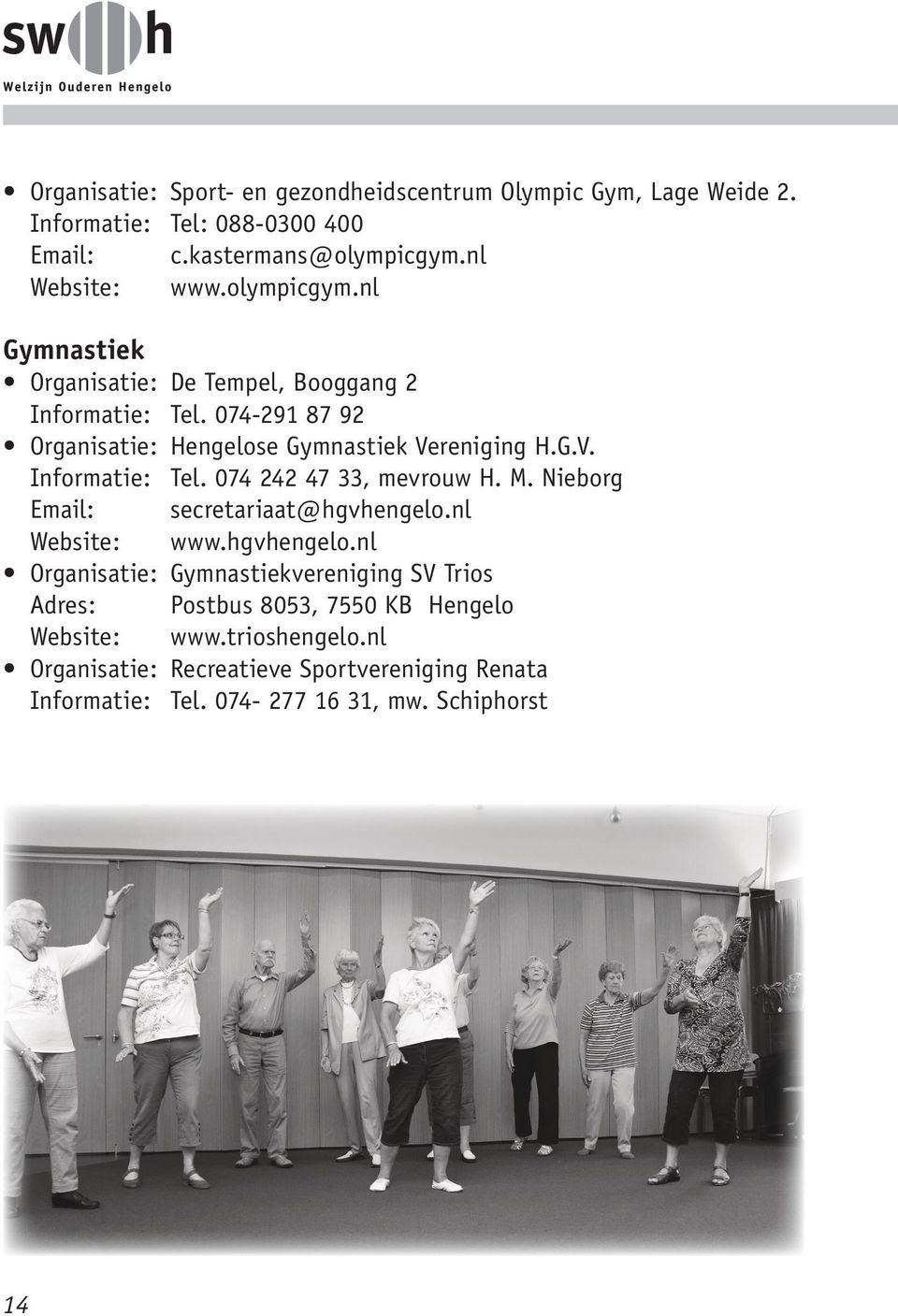 M. Nieborg Email: secretariaat@hgvhengelo.nl Website: www.hgvhengelo.nl Organisatie: Gymnastiekvereniging SV Trios Adres: Postbus 8053, 7550 KB Hengelo Website: www.