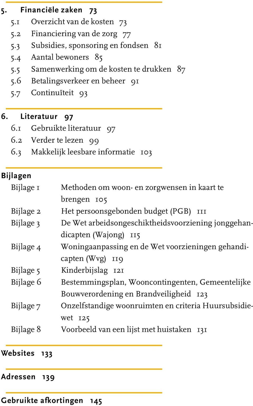 3 Makkelijk leesbare informatie 103 Bijlagen Bijlage 1 Methoden om woon- en zorgwensen in kaart te brengen 105 Bijlage 2 Het persoonsgebonden budget (PGB) 111 Bijlage 3 De Wet