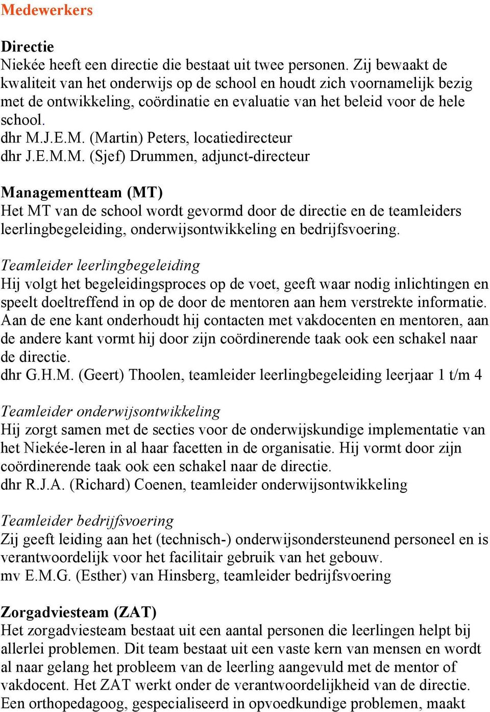 J.E.M. (Martin) Peters, locatiedirecteur dhr J.E.M.M. (Sjef) Drummen, adjunct-directeur Managementteam (MT) Het MT van de school wordt gevormd door de directie en de teamleiders leerlingbegeleiding, onderwijsontwikkeling en bedrijfsvoering.