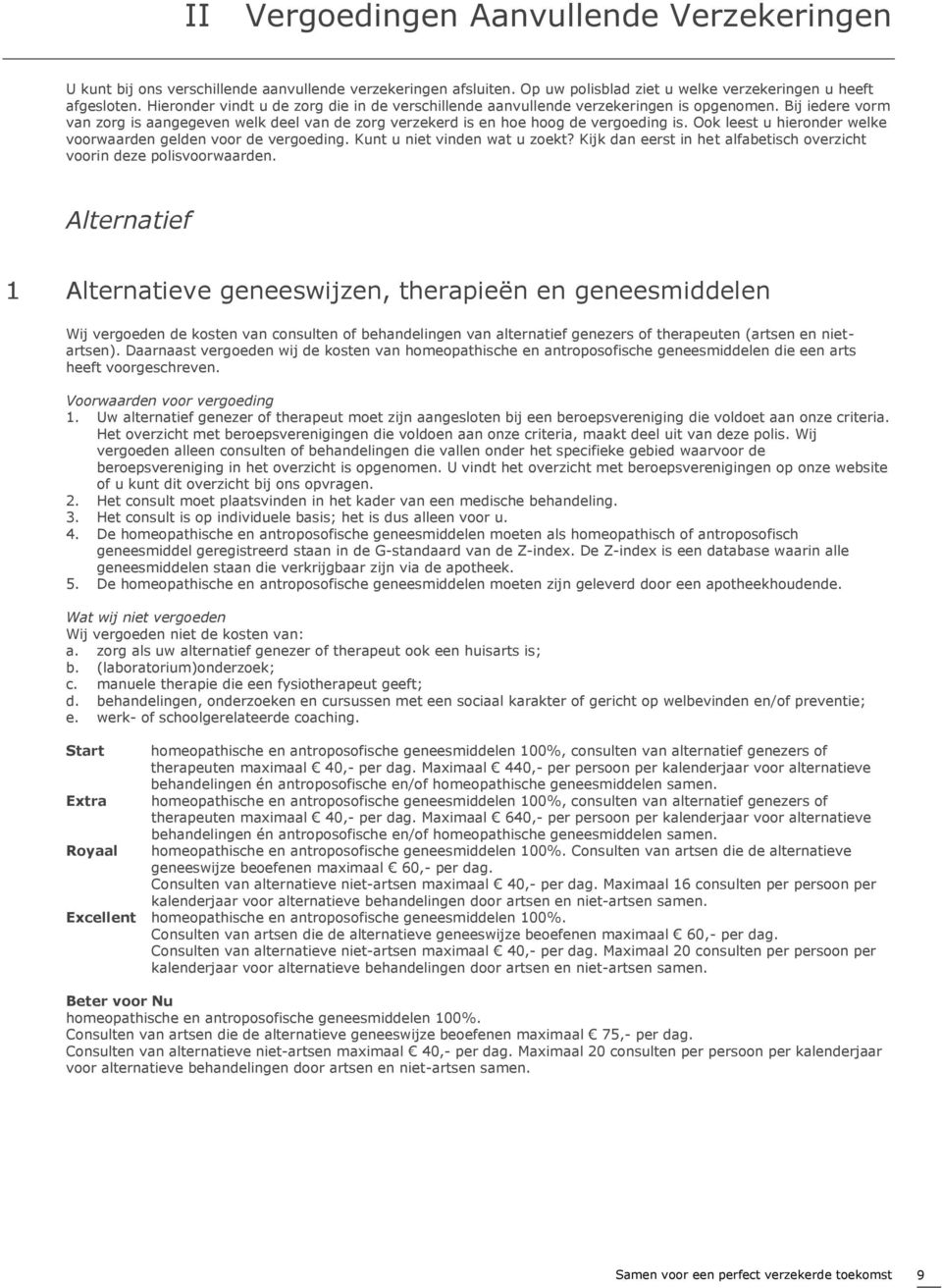 Ook leest u hieronder welke voorwaarden gelden voor de vergoeding. Kunt u niet vinden wat u zoekt? Kijk dan eerst in het alfabetisch overzicht voorin deze polisvoorwaarden.