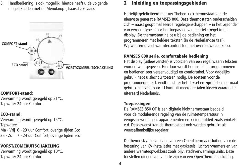 Tapwater: Ma - Vrij 6-23 uur Comfort, overige tijden Eco Za - Zo 7-24 uur Comfort, overige tijden Eco VORST/ZOMERUITSCHAKELING Verwarming wordt geregeld op 10ºC. Tapwater 24 uur Comfort.