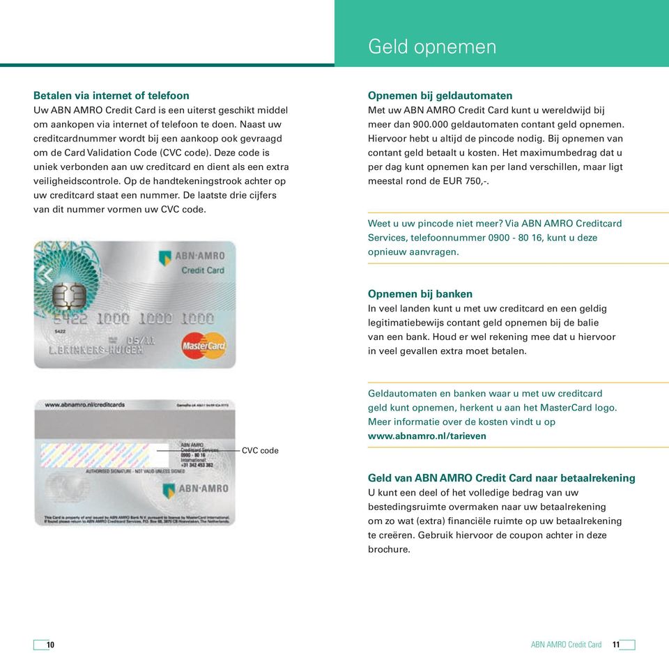 Op de handtekeningstrook achter op uw creditcard staat een nummer. De laatste drie cijfers van dit nummer vormen uw CVC code.