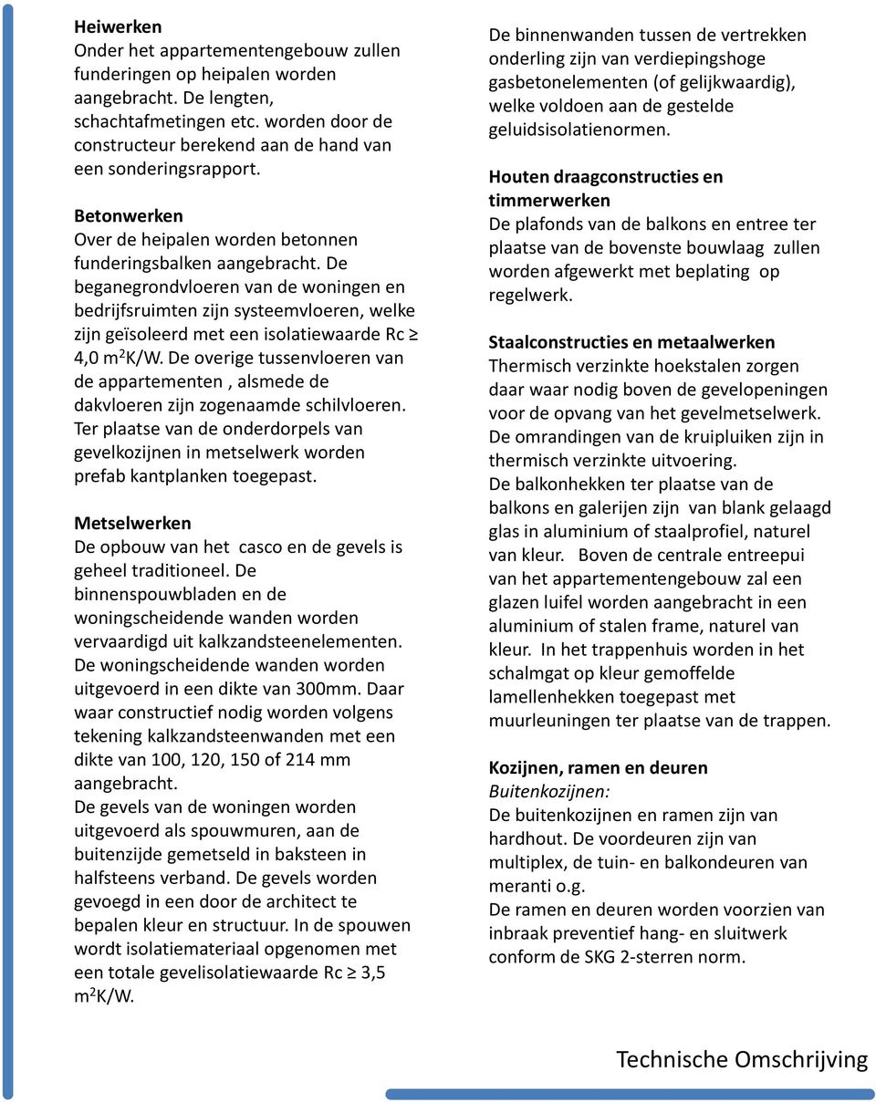 De beganegrondvloerenvan de woningen en bedrijfsruimten zijn systeemvloeren, welke zijn geïsoleerd met een isolatiewaarde Rc 4,0 m 2 K/W.