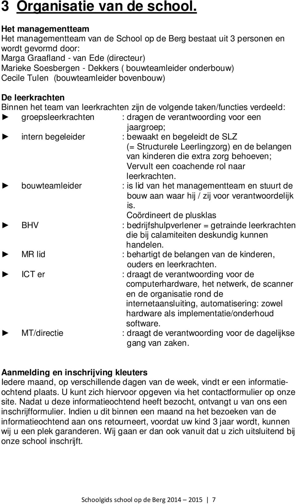 onderbouw) Cecile Tulen (bouwteamleider bovenbouw) De leerkrachten Binnen het team van leerkrachten zijn de volgende taken/functies verdeeld: groepsleerkrachten : dragen de verantwoording voor een