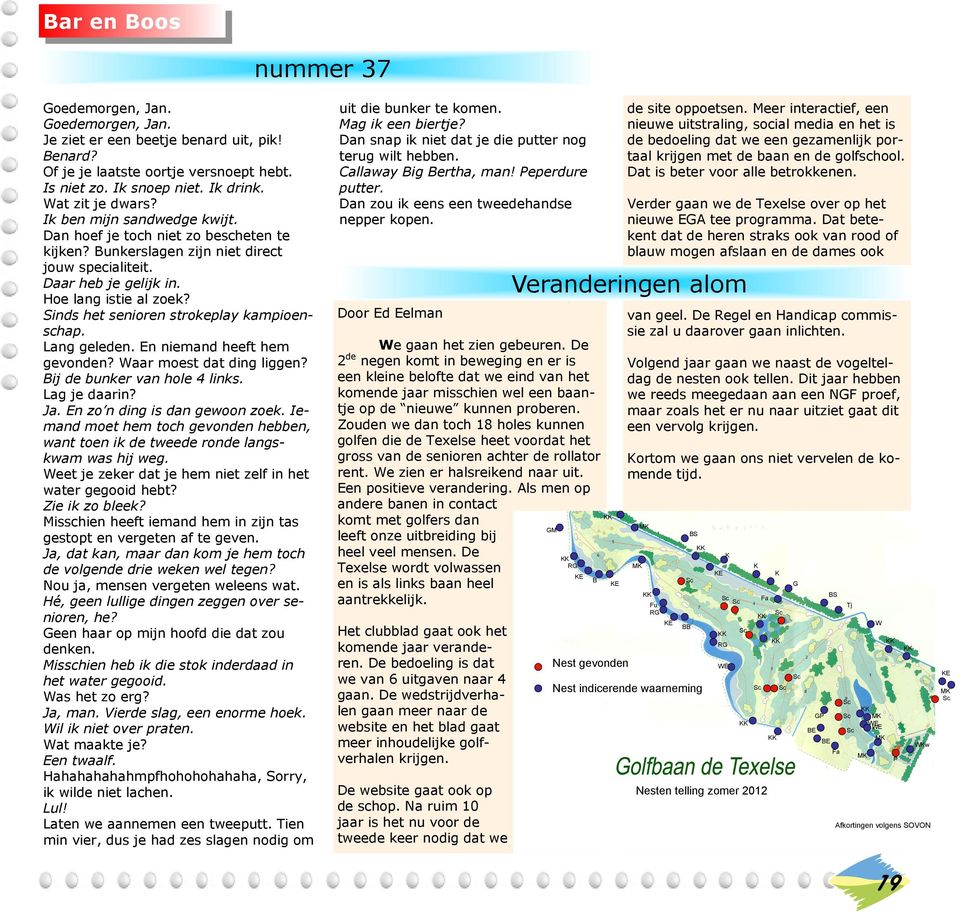 Sinds het senioren strokeplay kampioenschap. Lang geleden. En niemand heeft hem gevonden? Waar moest dat ding liggen? Bij de bunker van hole 4 links. Lag je daarin? Ja.