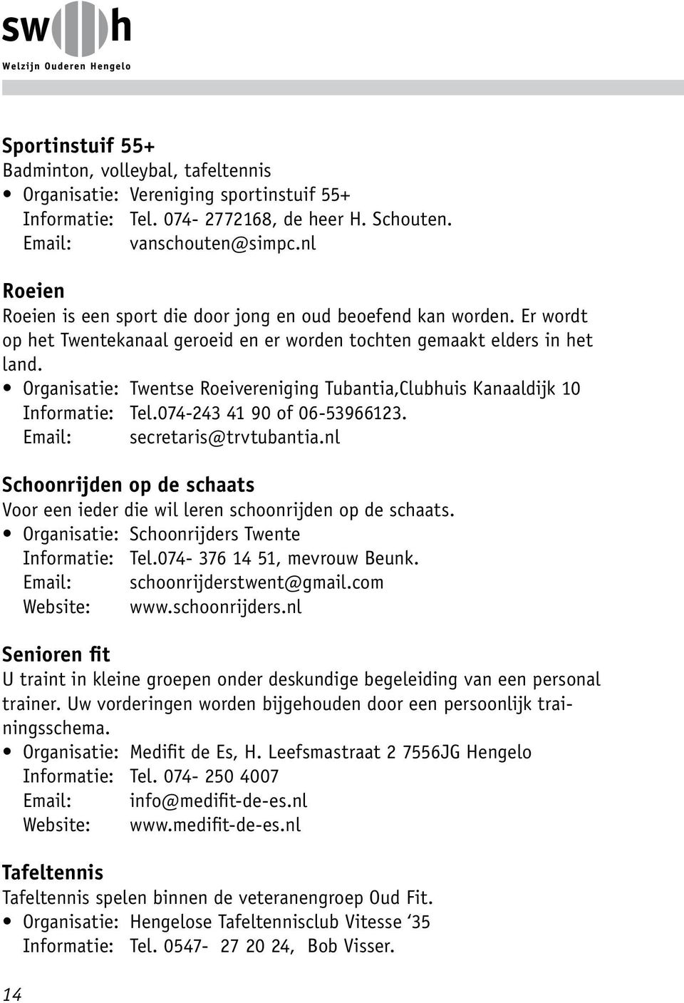 Organisatie: Twentse Roeivereniging Tubantia,Clubhuis Kanaaldijk 10 Informatie: Tel.074-243 41 90 of 06-53966123. Email: secretaris@trvtubantia.