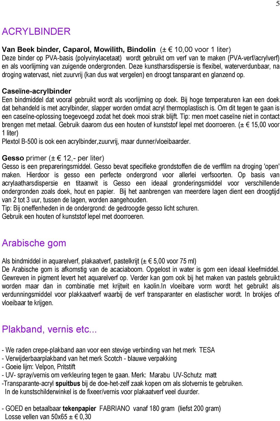 Caseïne-acrylbinder Een bindmiddel dat vooral gebruikt wordt als voorlijming op doek.