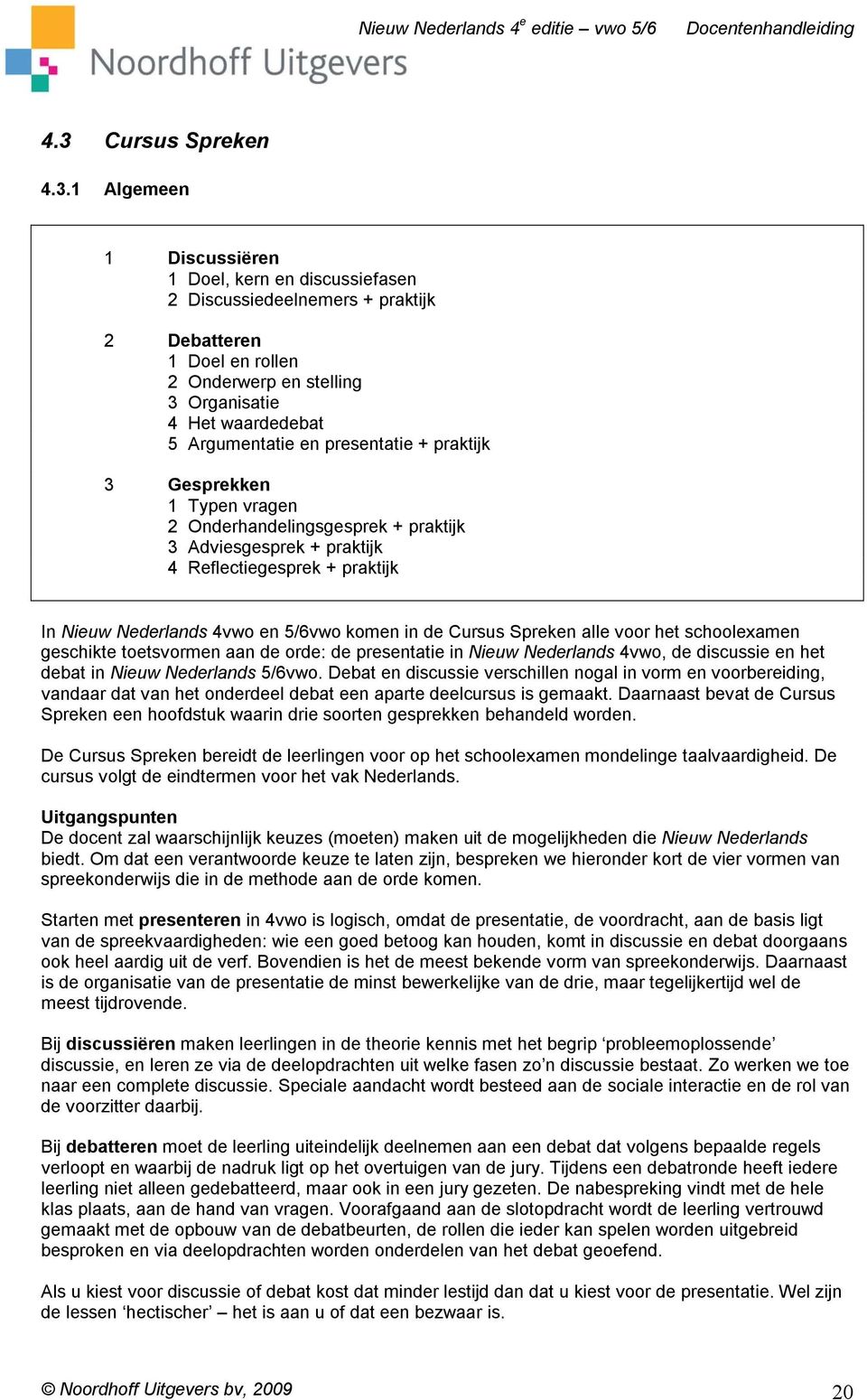 komen in de Cursus Spreken alle voor het schoolexamen geschikte toetsvormen aan de orde: de presentatie in Nieuw Nederlands 4vwo, de discussie en het debat in Nieuw Nederlands 5/6vwo.