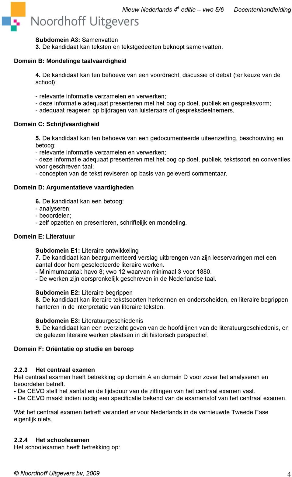 doel, publiek en gespreksvorm; - adequaat reageren op bijdragen van luisteraars of gespreksdeelnemers. Domein C: Schrijfvaardigheid 5.