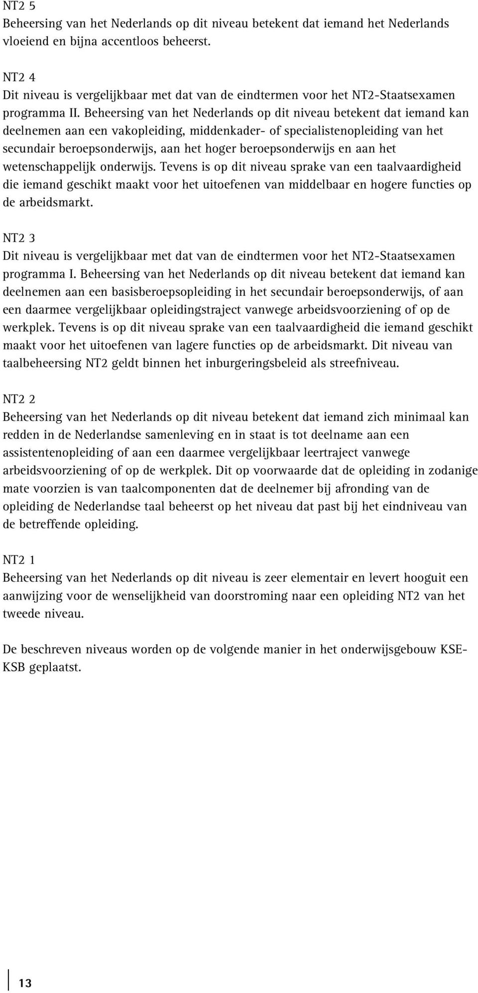 Beheersing van het Nederlands op dit niveau betekent dat iemand kan deelnemen aan een vakopleiding, middenkader- of specialistenopleiding van het secundair beroepsonderwijs, aan het hoger