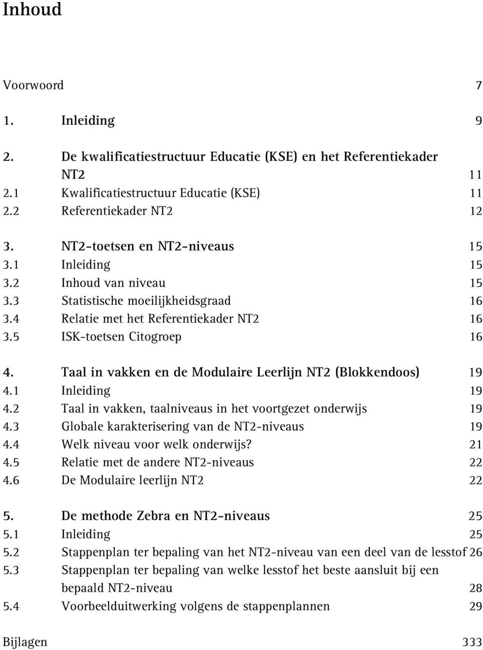 Taal in vakken en de Modulaire Leerlijn NT2 (Blokkendoos) 19 4.1 Inleiding 19 4.2 Taal in vakken, taalniveaus in het voortgezet onderwijs 19 4.3 Globale karakterisering van de NT2-niveaus 19 4.