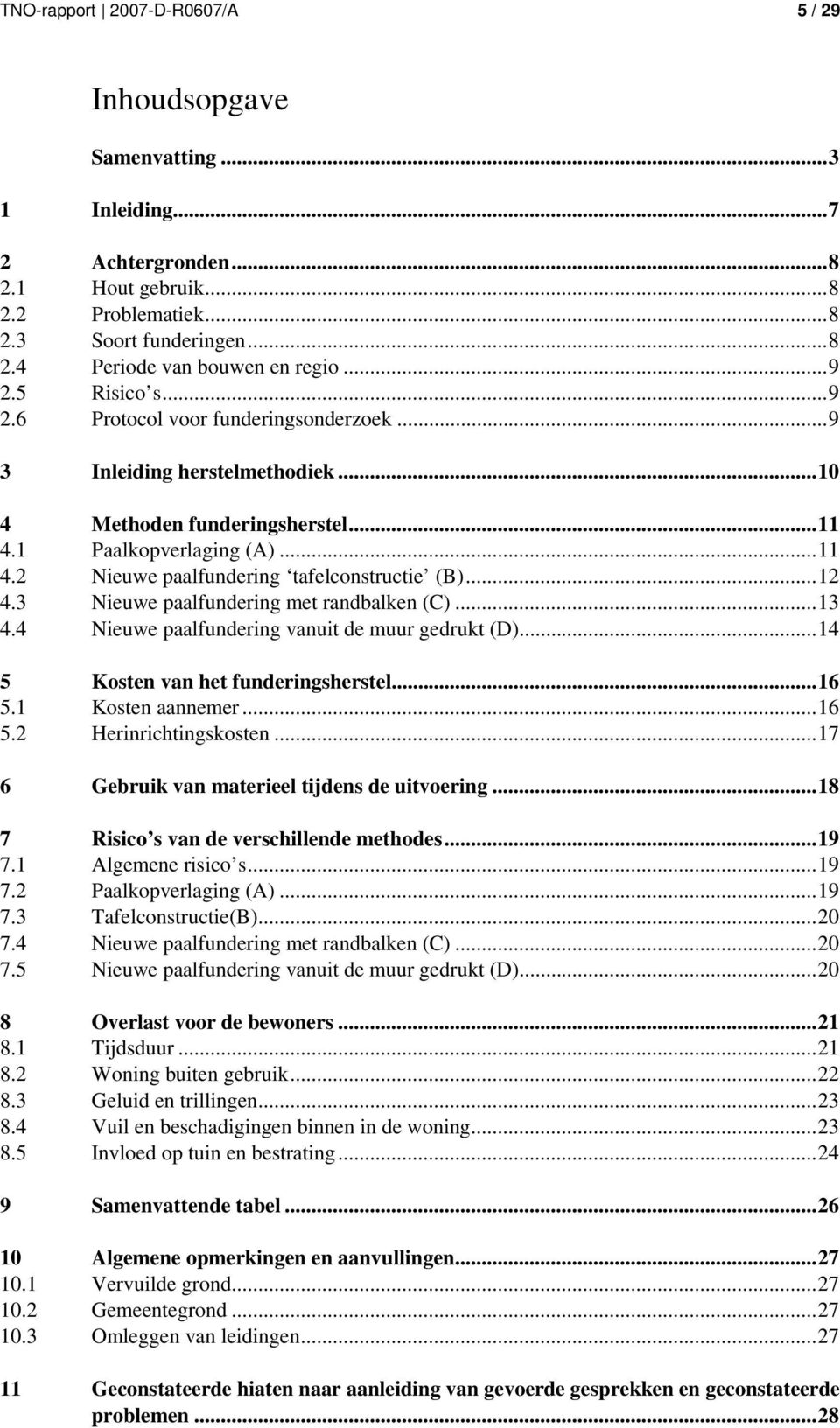 ..12 4.3 Nieuwe paalfundering met randbalken (C)...13 4.4 Nieuwe paalfundering vanuit de muur gedrukt (D)...14 5 Kosten van het funderingsherstel...16 5.1 Kosten aannemer...16 5.2 Herinrichtingskosten.