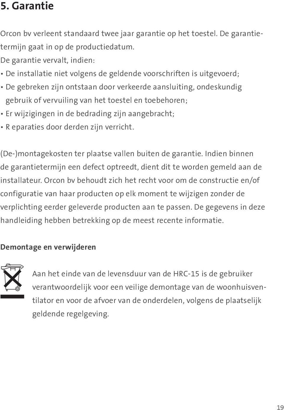 toestel en toebehoren; Er wijzigingen in de bedrading zijn aangebracht; R eparaties door derden zijn verricht. (De-)montagekosten ter plaatse vallen buiten de garantie.