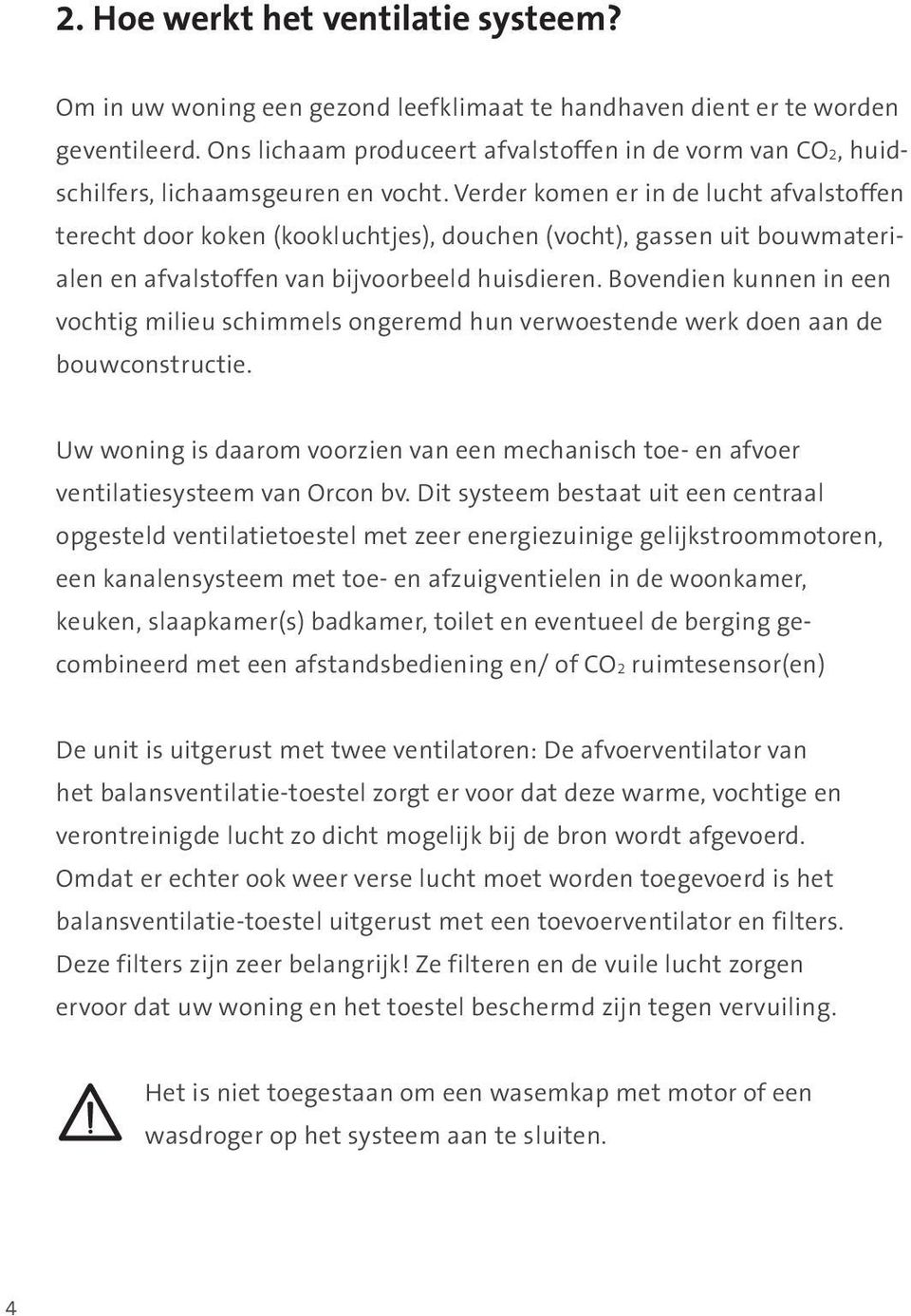 Verder komen er in de lucht afvalstoffen terecht door koken (kookluchtjes), douchen (vocht), gassen uit bouwmaterialen en afvalstoffen van bijvoorbeeld huisdieren.