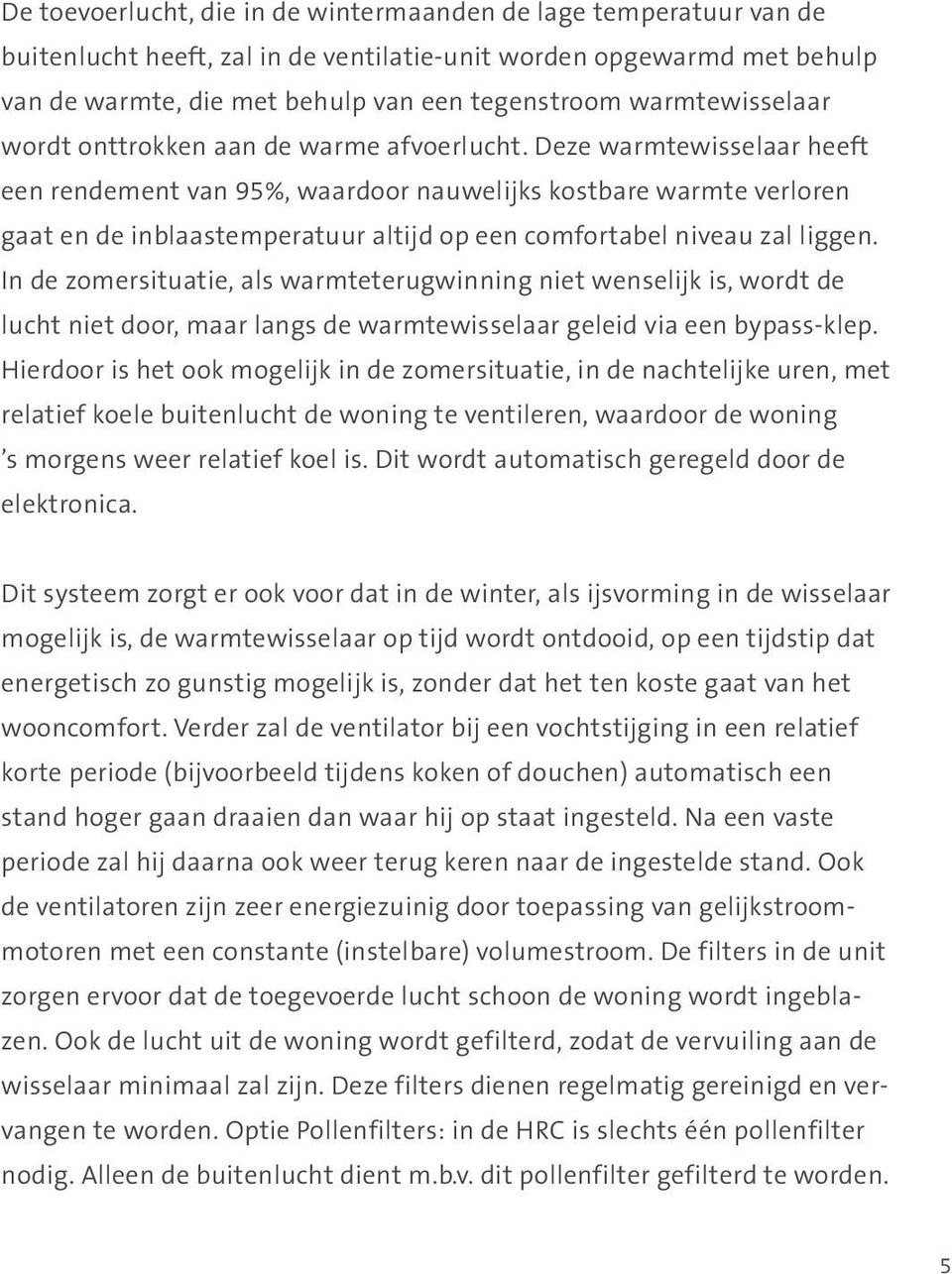 Deze warmtewisselaar heeft een rendement van 95%, waardoor nauwelijks kostbare warmte verloren gaat en de inblaastemperatuur altijd op een comfortabel niveau zal liggen.