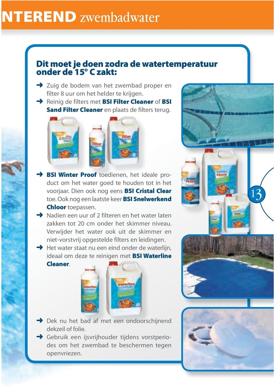 Dien ook nog eens BSI Cristal Clear toe. Ook nog een laatste keer BSI Snelwerkend Chloor toepassen. Nadien een uur of 2 filteren en het water laten zakken tot 20 cm onder het skimmer niveau.