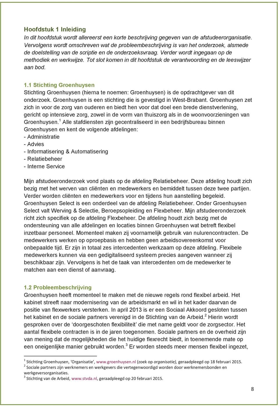 Tot slot komen in dit hoofdstuk de verantwoording en de leeswijzer aan bod. 1.1 Stichting Groenhuysen Stichting Groenhuysen (hierna te noemen: Groenhuysen) is de opdrachtgever van dit onderzoek.