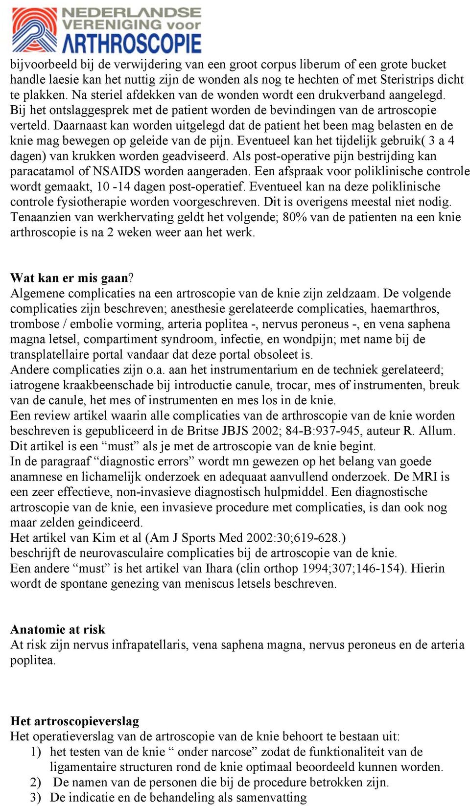 Daarnaast kan worden uitgelegd dat de patient het been mag belasten en de knie mag bewegen op geleide van de pijn. Eventueel kan het tijdelijk gebruik( 3 a 4 dagen) van krukken worden geadviseerd.